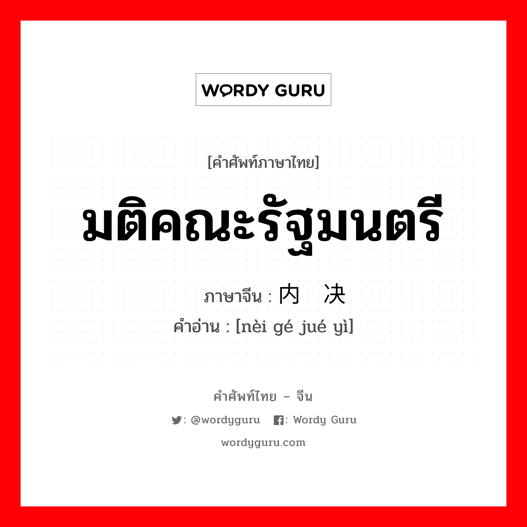 มติคณะรัฐมนตรี ภาษาจีนคืออะไร, คำศัพท์ภาษาไทย - จีน มติคณะรัฐมนตรี ภาษาจีน 内阁决议 คำอ่าน [nèi gé jué yì]