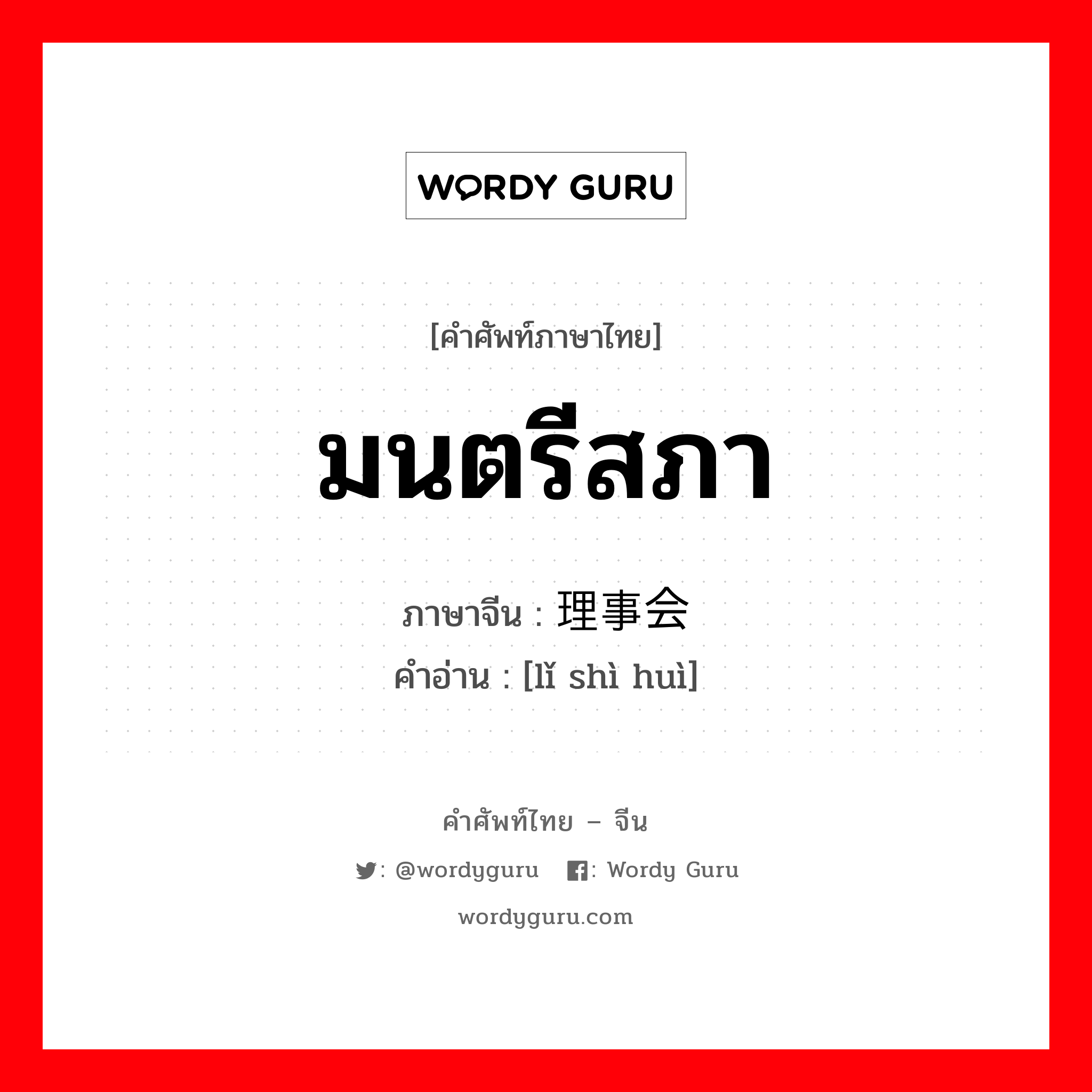 มนตรีสภา ภาษาจีนคืออะไร, คำศัพท์ภาษาไทย - จีน มนตรีสภา ภาษาจีน 理事会 คำอ่าน [lǐ shì huì]