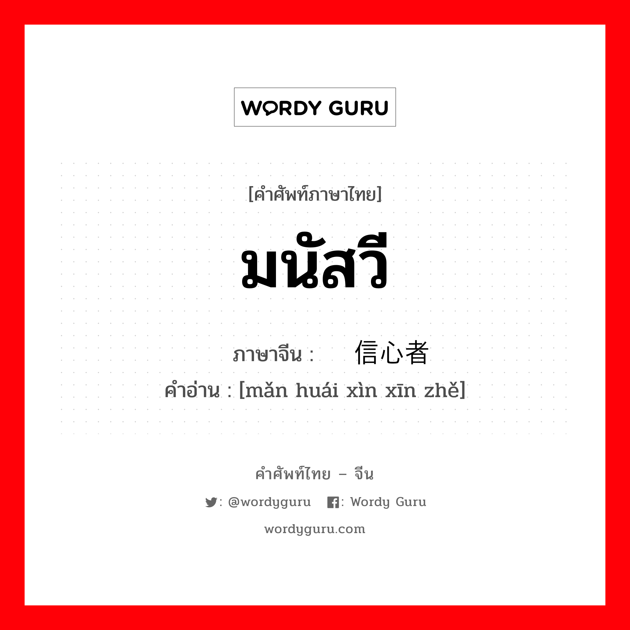 มนัสวี ภาษาจีนคืออะไร, คำศัพท์ภาษาไทย - จีน มนัสวี ภาษาจีน 满怀信心者 คำอ่าน [mǎn huái xìn xīn zhě]