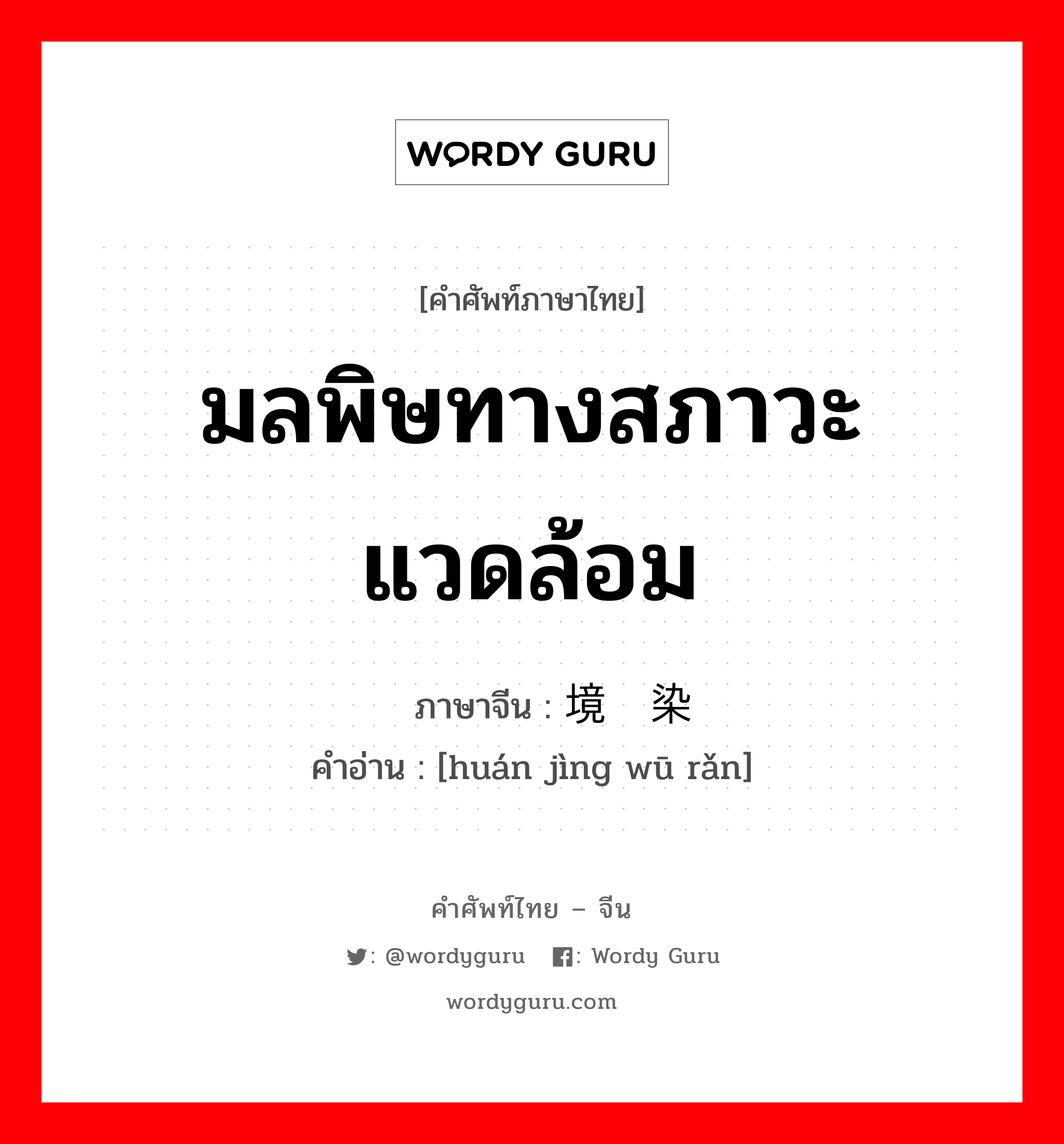 มลพิษทางสภาวะแวดล้อม ภาษาจีนคืออะไร, คำศัพท์ภาษาไทย - จีน มลพิษทางสภาวะแวดล้อม ภาษาจีน 环境污染 คำอ่าน [huán jìng wū rǎn]