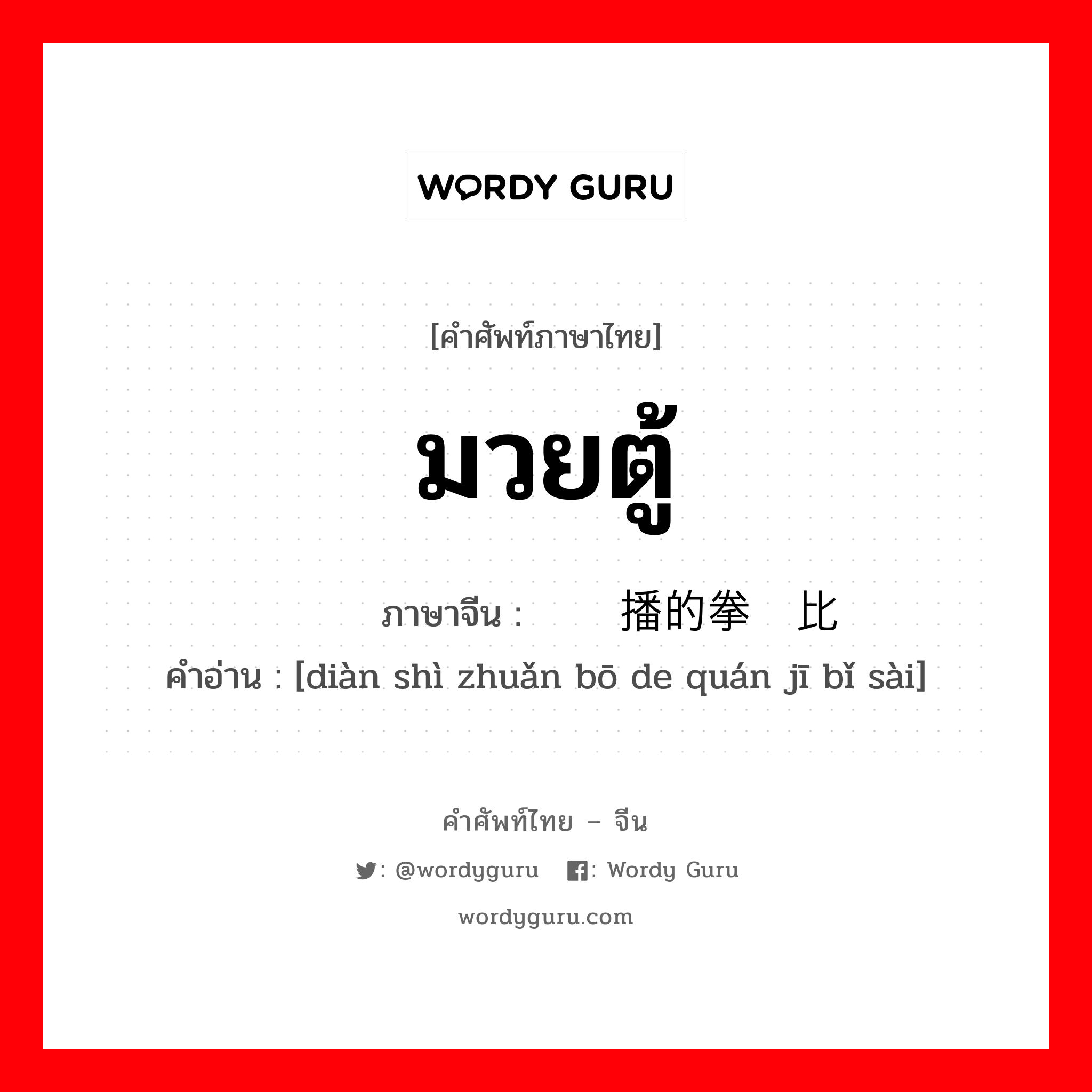 มวยตู้ ภาษาจีนคืออะไร, คำศัพท์ภาษาไทย - จีน มวยตู้ ภาษาจีน 电视转播的拳击比赛 คำอ่าน [diàn shì zhuǎn bō de quán jī bǐ sài]