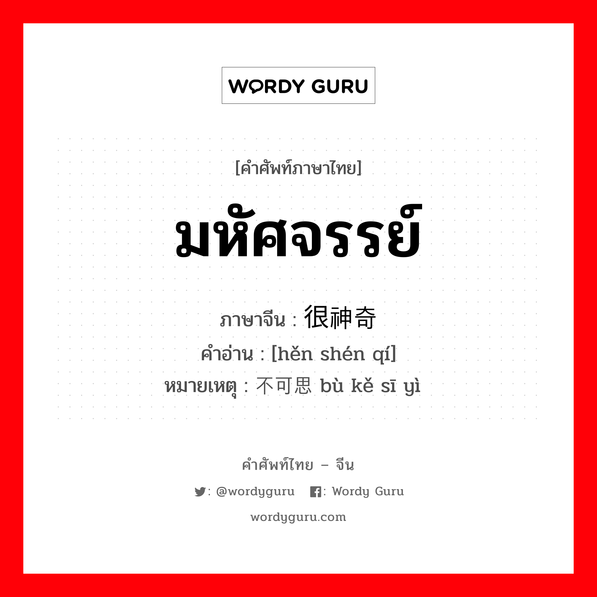 มหัศจรรย์ ภาษาจีนคืออะไร, คำศัพท์ภาษาไทย - จีน มหัศจรรย์ ภาษาจีน 很神奇 คำอ่าน [hěn shén qí] หมายเหตุ 不可思议 bù kě sī yì