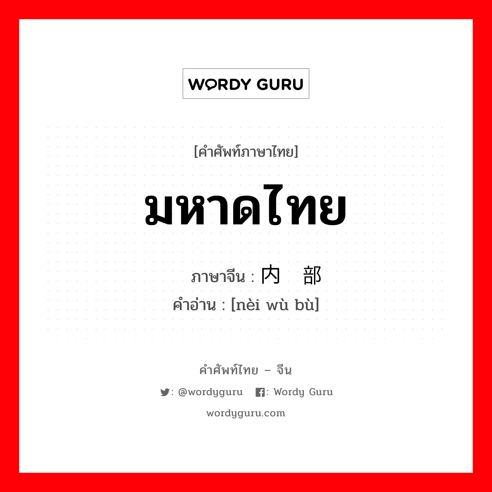 มหาดไทย ภาษาจีนคืออะไร, คำศัพท์ภาษาไทย - จีน มหาดไทย ภาษาจีน 内务部 คำอ่าน [nèi wù bù]