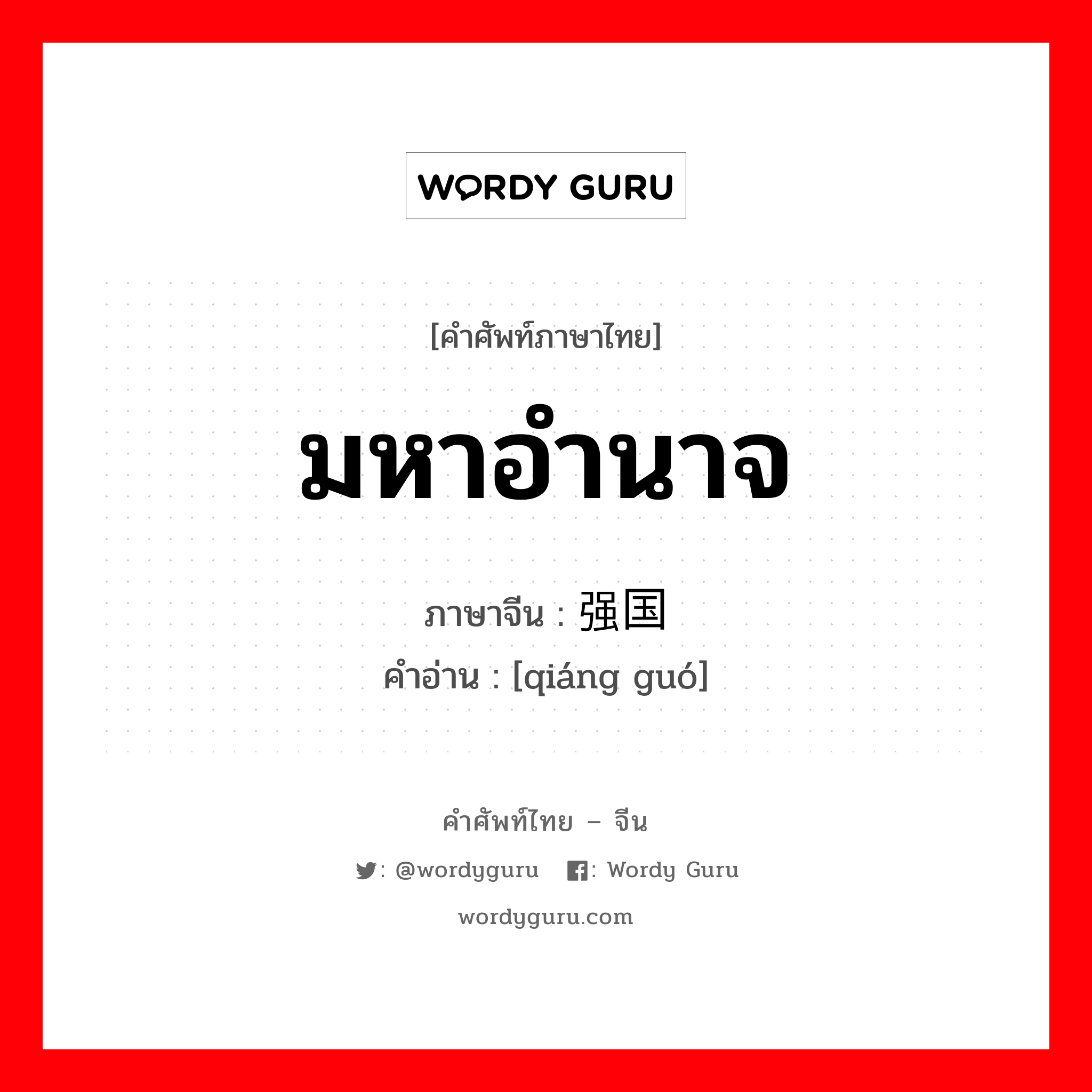 มหาอำนาจ ภาษาจีนคืออะไร, คำศัพท์ภาษาไทย - จีน มหาอำนาจ ภาษาจีน 强国 คำอ่าน [qiáng guó]