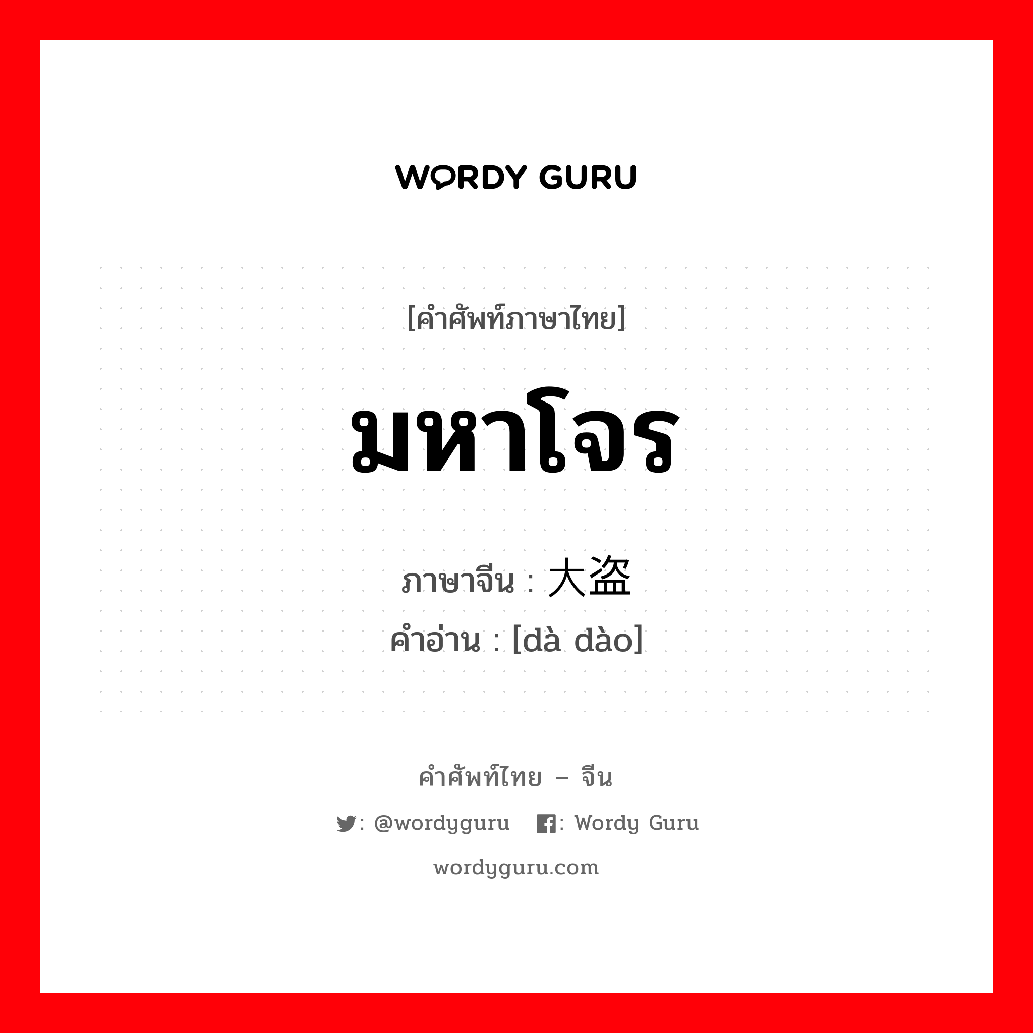 มหาโจร ภาษาจีนคืออะไร, คำศัพท์ภาษาไทย - จีน มหาโจร ภาษาจีน 大盗 คำอ่าน [dà dào]