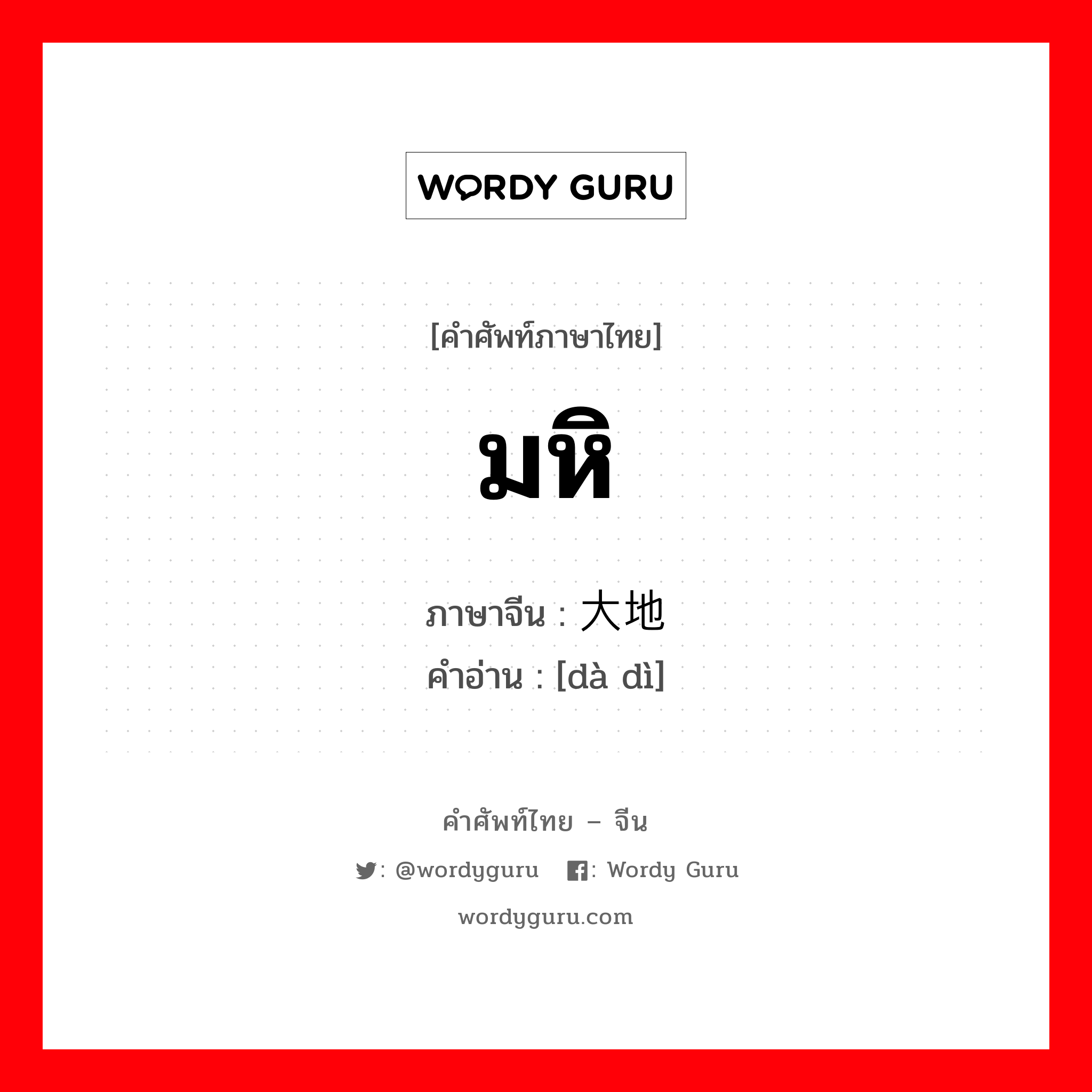 มหิ ภาษาจีนคืออะไร, คำศัพท์ภาษาไทย - จีน มหิ ภาษาจีน 大地 คำอ่าน [dà dì]