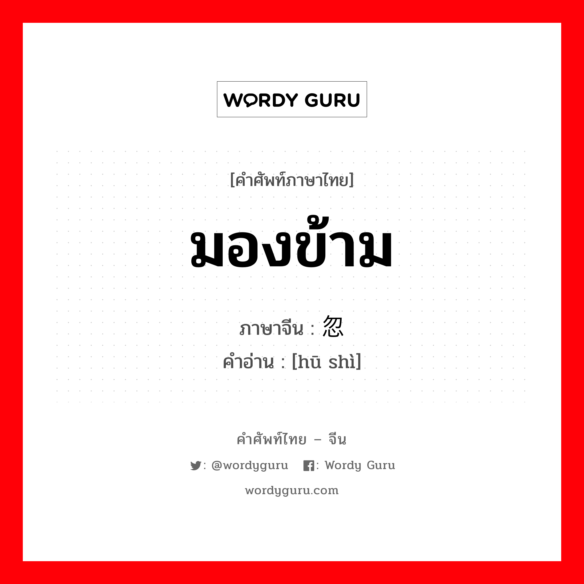 มองข้าม ภาษาจีนคืออะไร, คำศัพท์ภาษาไทย - จีน มองข้าม ภาษาจีน 忽视 คำอ่าน [hū shì]