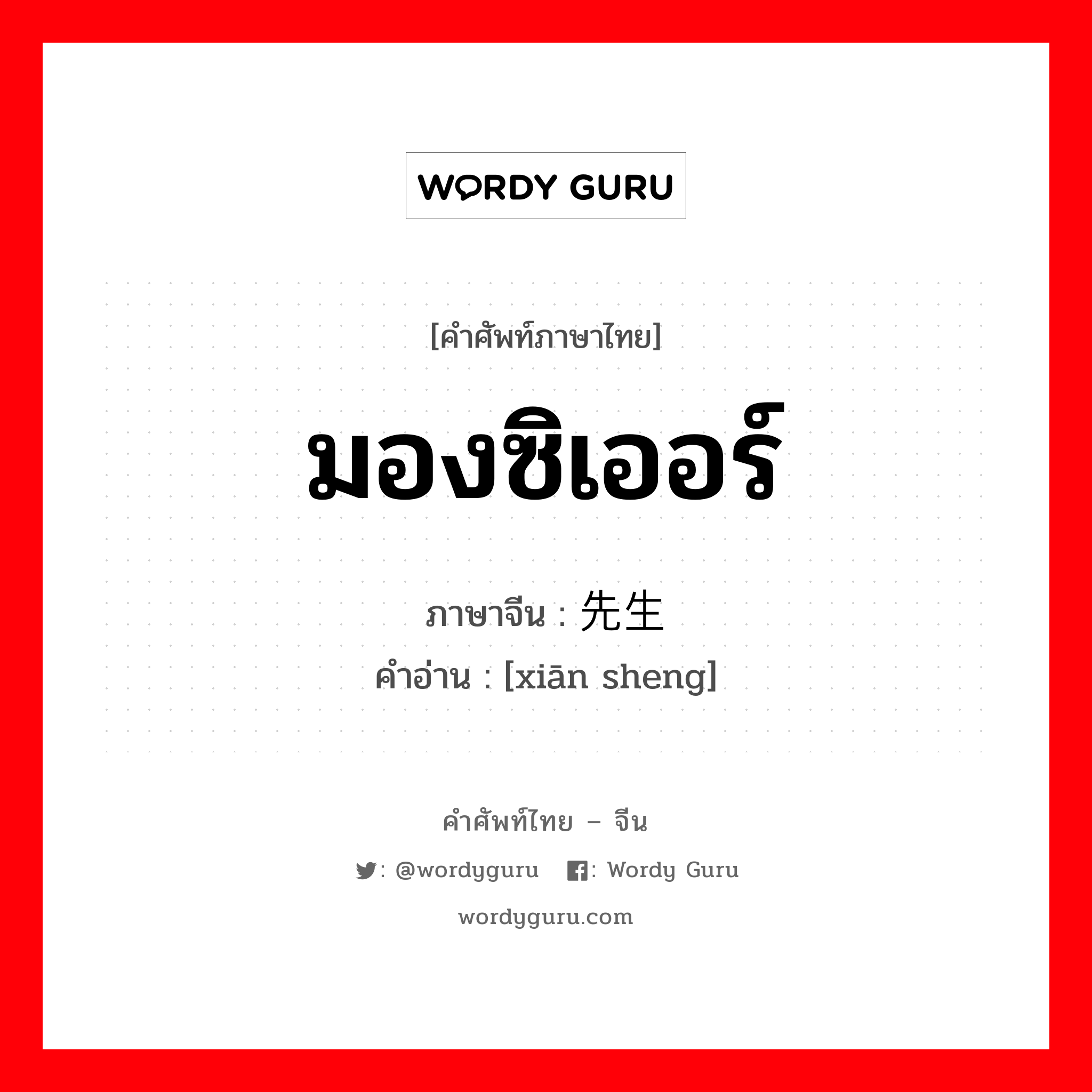 มองซิเออร์ ภาษาจีนคืออะไร, คำศัพท์ภาษาไทย - จีน มองซิเออร์ ภาษาจีน 先生 คำอ่าน [xiān sheng]