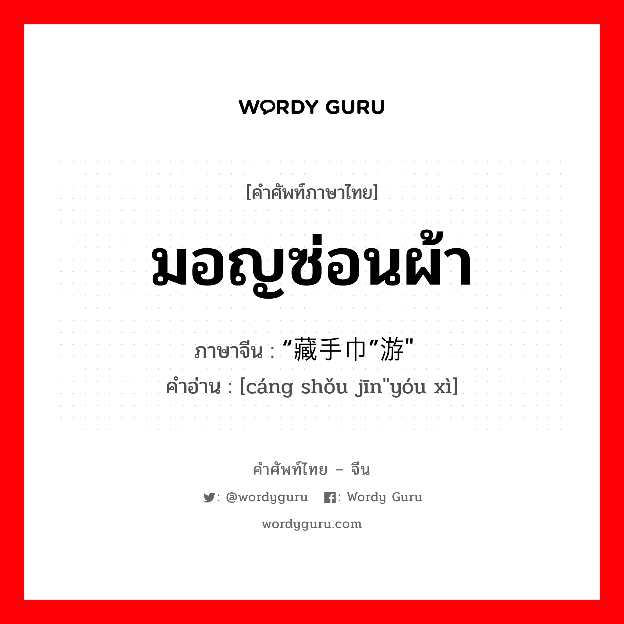 มอญซ่อนผ้า ภาษาจีนคืออะไร, คำศัพท์ภาษาไทย - จีน มอญซ่อนผ้า ภาษาจีน “藏手巾”游戏&#34; คำอ่าน [cáng shǒu jīn&#34;yóu xì]