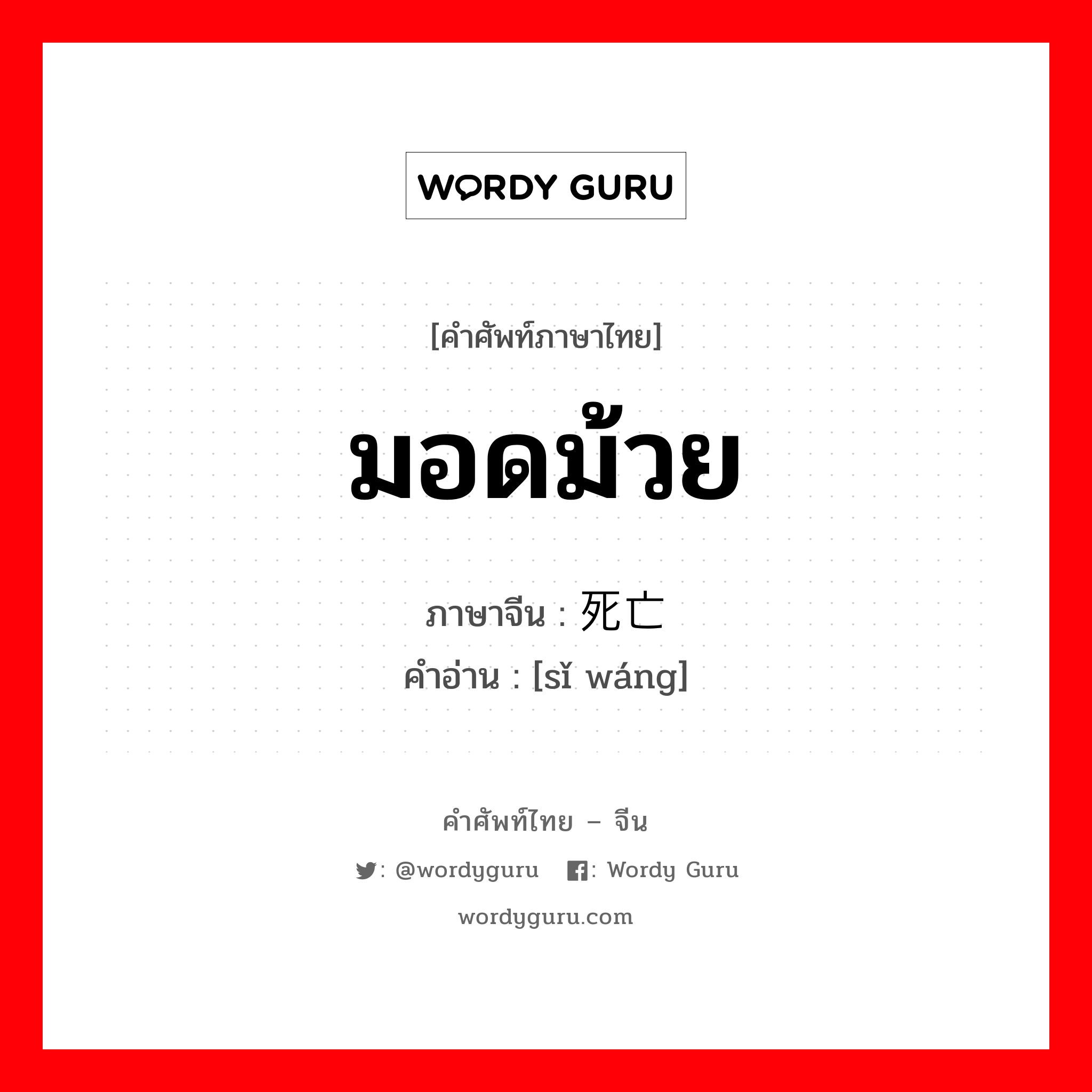 มอดม้วย ภาษาจีนคืออะไร, คำศัพท์ภาษาไทย - จีน มอดม้วย ภาษาจีน 死亡 คำอ่าน [sǐ wáng]