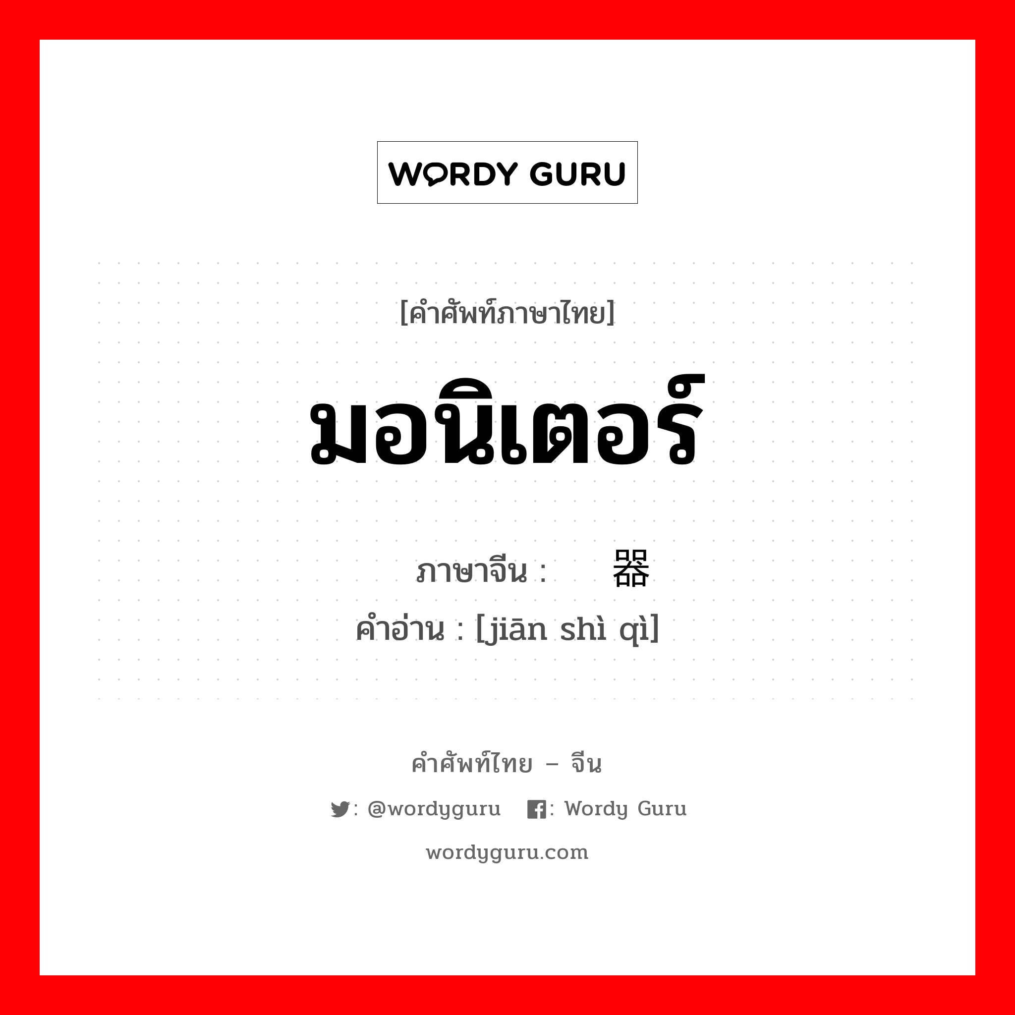 มอนิเตอร์ ภาษาจีนคืออะไร, คำศัพท์ภาษาไทย - จีน มอนิเตอร์ ภาษาจีน 监视器 คำอ่าน [jiān shì qì]