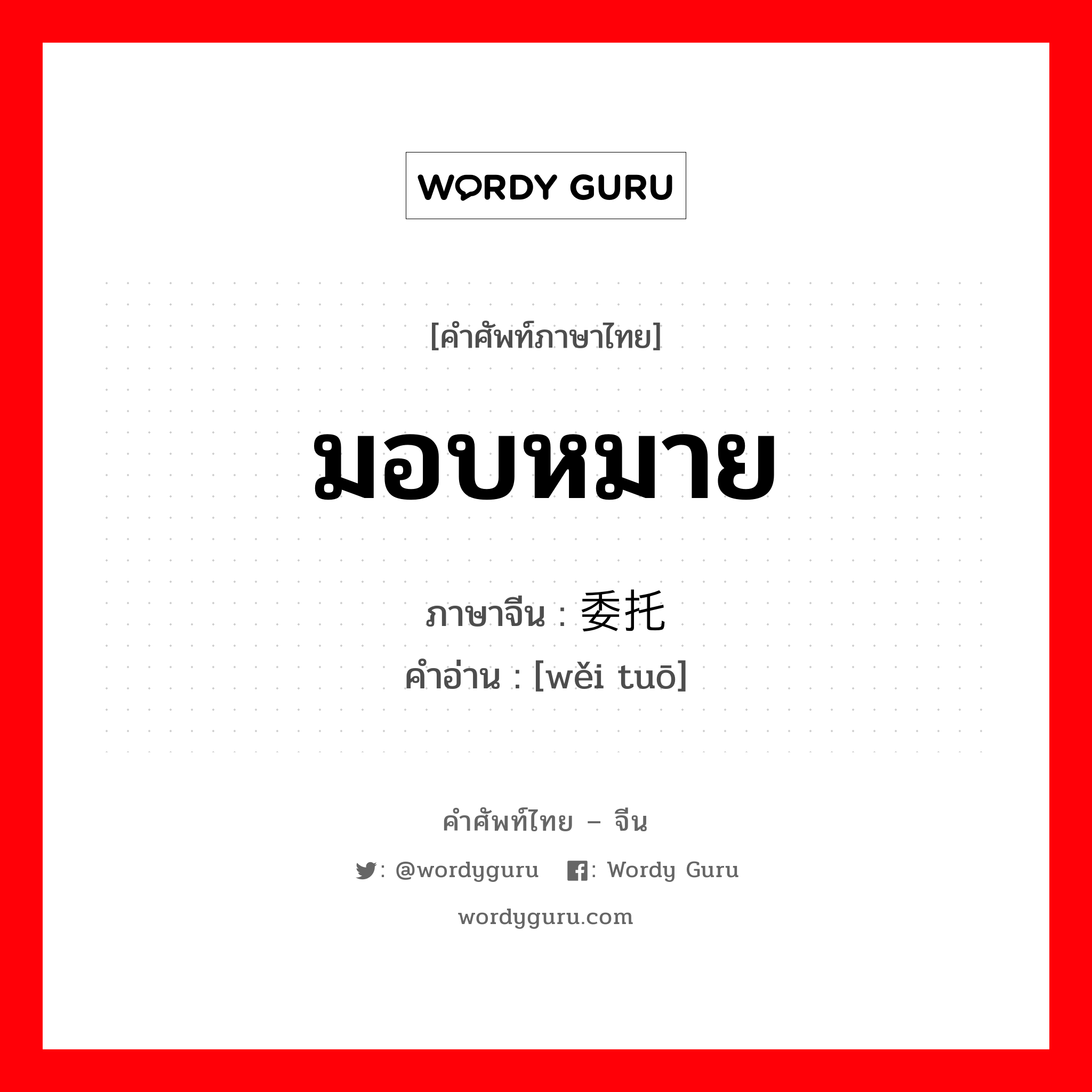 มอบหมาย ภาษาจีนคืออะไร, คำศัพท์ภาษาไทย - จีน มอบหมาย ภาษาจีน 委托 คำอ่าน [wěi tuō]