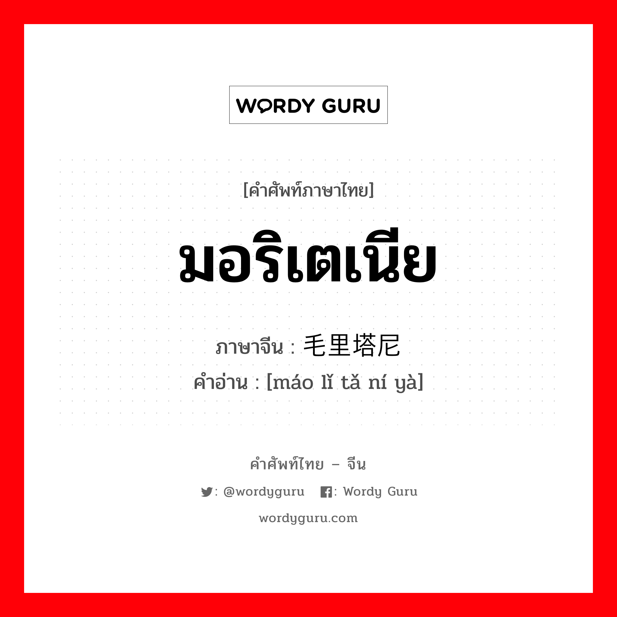 มอริเตเนีย ภาษาจีนคืออะไร, คำศัพท์ภาษาไทย - จีน มอริเตเนีย ภาษาจีน 毛里塔尼亚 คำอ่าน [máo lǐ tǎ ní yà]