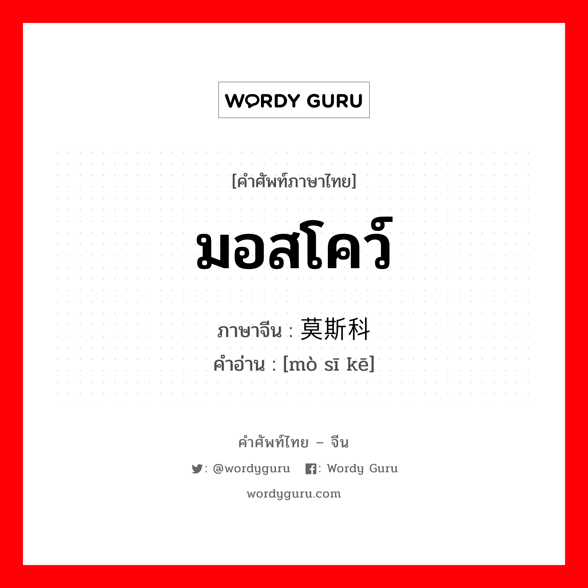 มอสโคว์ ภาษาจีนคืออะไร, คำศัพท์ภาษาไทย - จีน มอสโคว์ ภาษาจีน 莫斯科 คำอ่าน [mò sī kē]