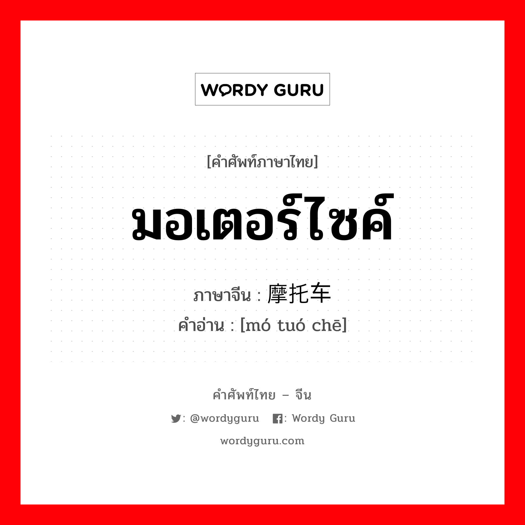 มอเตอร์ไซค์ ภาษาจีนคืออะไร, คำศัพท์ภาษาไทย - จีน มอเตอร์ไซค์ ภาษาจีน 摩托车 คำอ่าน [mó tuó chē]