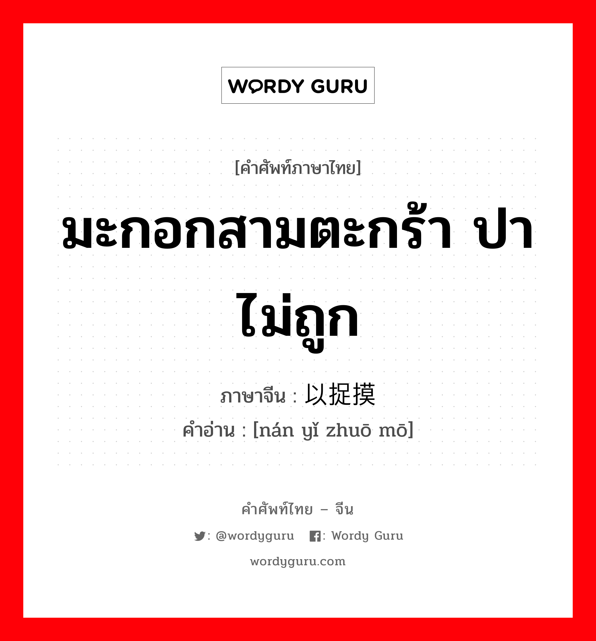 มะกอกสามตะกร้า ปาไม่ถูก ภาษาจีนคืออะไร, คำศัพท์ภาษาไทย - จีน มะกอกสามตะกร้า ปาไม่ถูก ภาษาจีน 难以捉摸 คำอ่าน [nán yǐ zhuō mō]