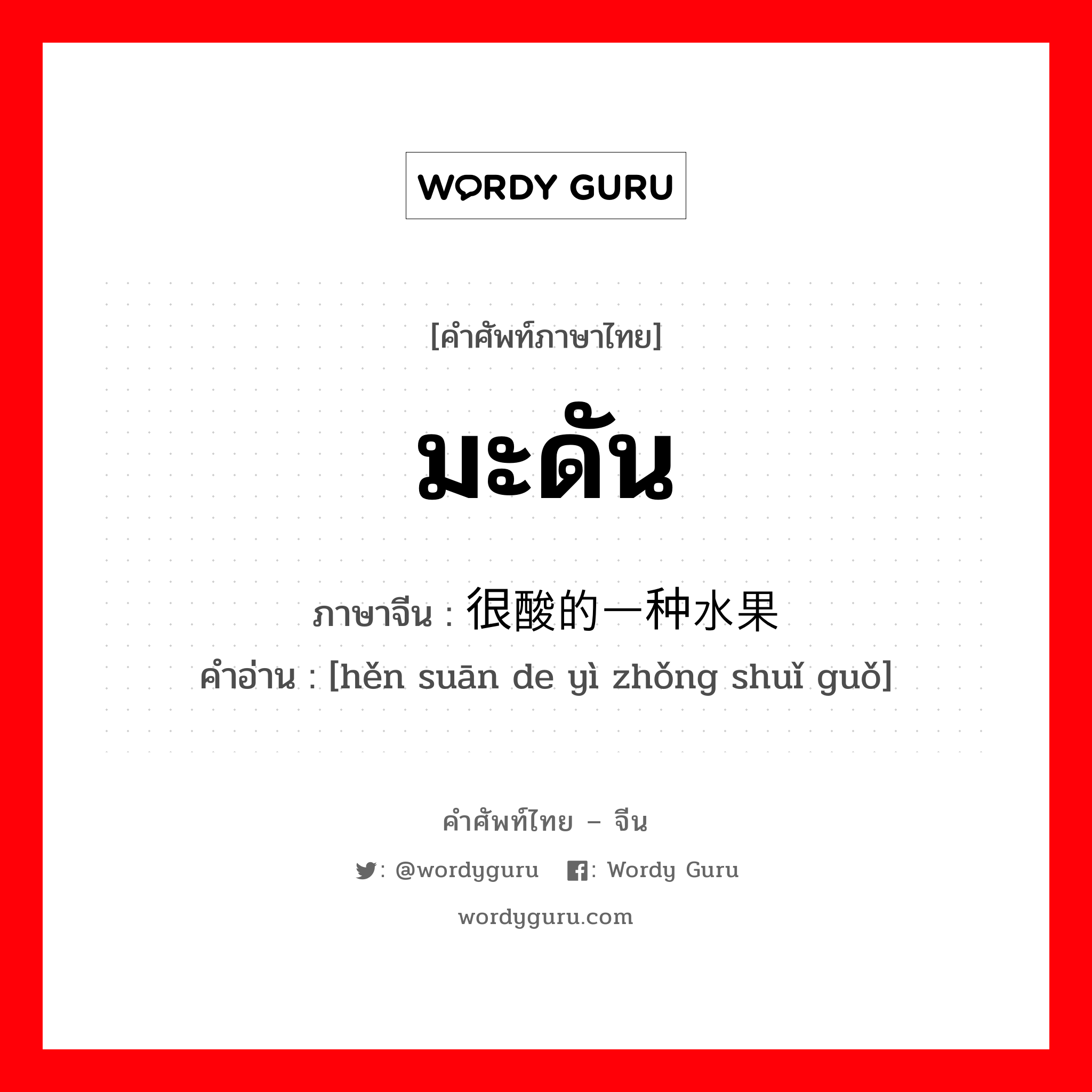 มะดัน ภาษาจีนคืออะไร, คำศัพท์ภาษาไทย - จีน มะดัน ภาษาจีน 很酸的一种水果 คำอ่าน [hěn suān de yì zhǒng shuǐ guǒ]