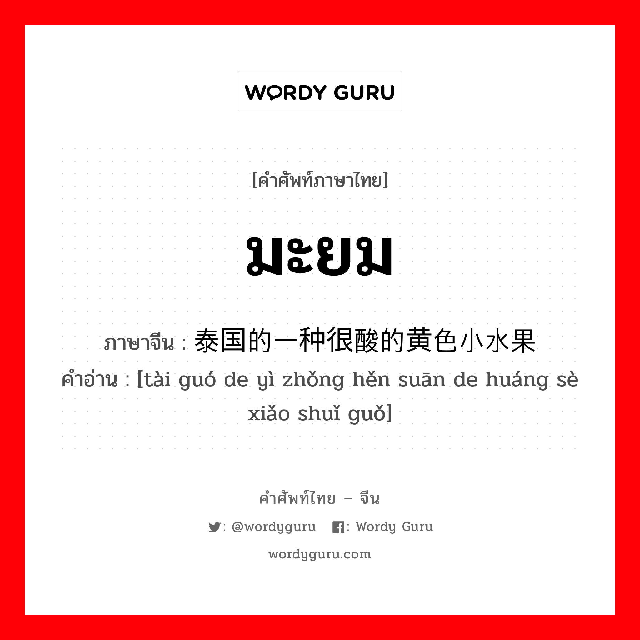 มะยม ภาษาจีนคืออะไร, คำศัพท์ภาษาไทย - จีน มะยม ภาษาจีน 泰国的一种很酸的黄色小水果 คำอ่าน [tài guó de yì zhǒng hěn suān de huáng sè xiǎo shuǐ guǒ]