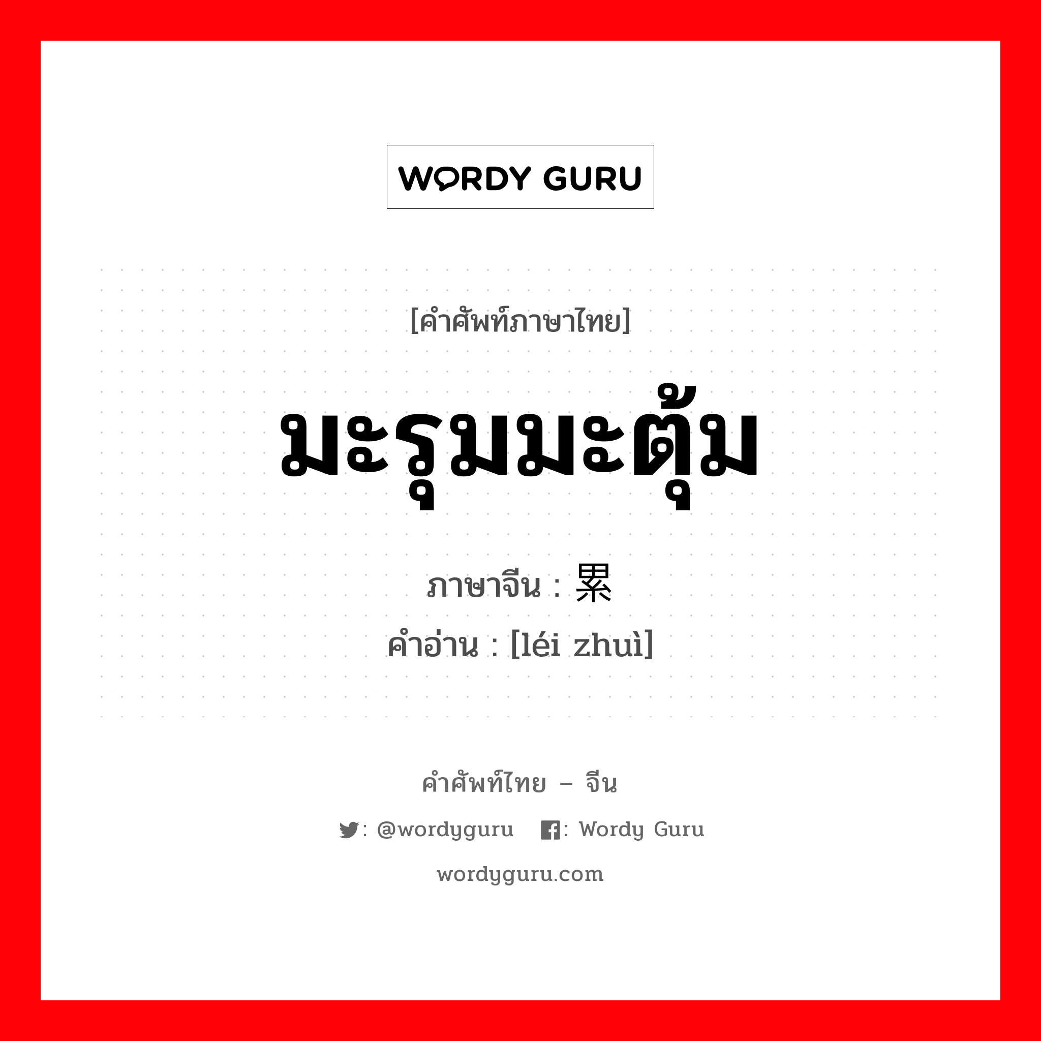 มะรุมมะตุ้ม ภาษาจีนคืออะไร, คำศัพท์ภาษาไทย - จีน มะรุมมะตุ้ม ภาษาจีน 累赘 คำอ่าน [léi zhuì]