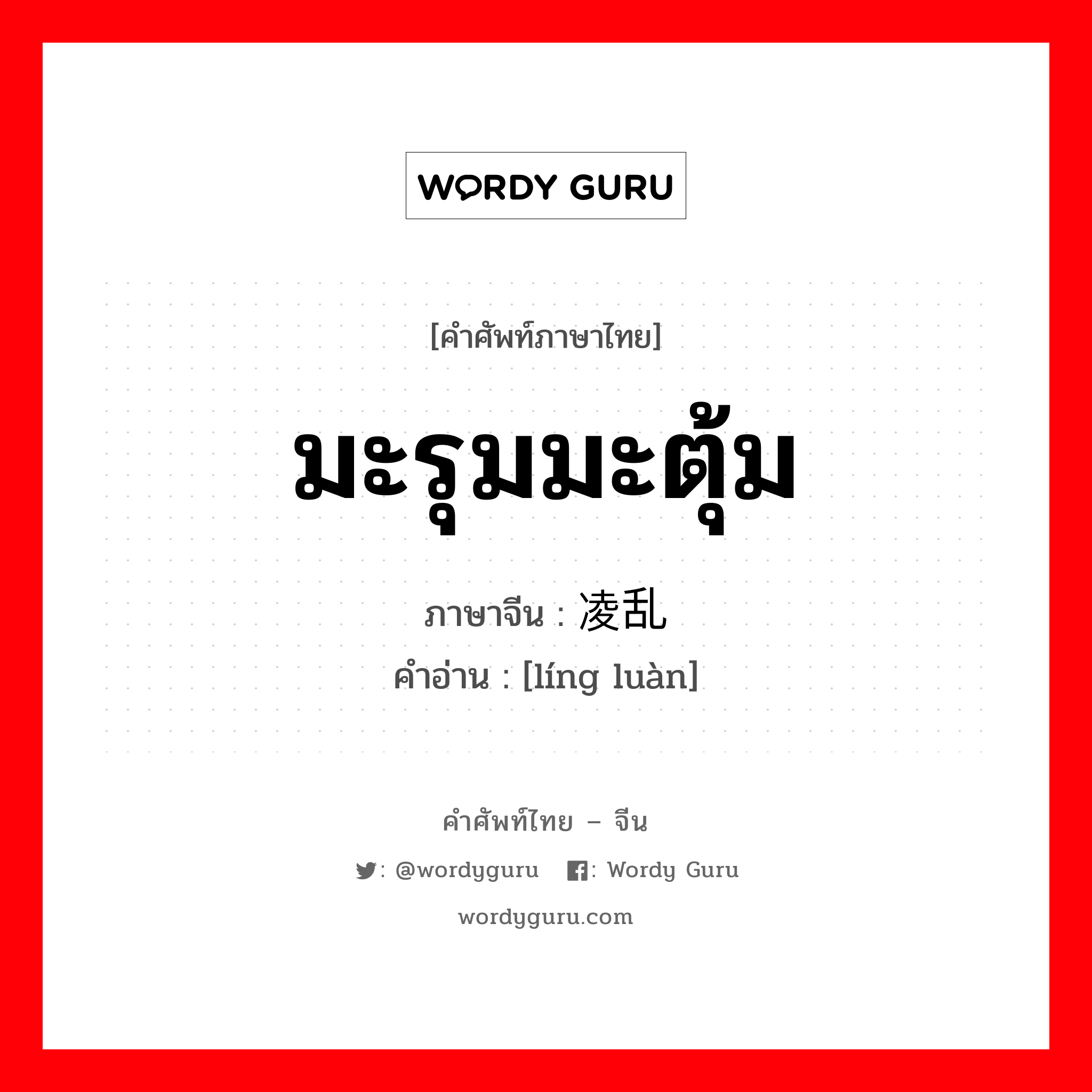 มะรุมมะตุ้ม ภาษาจีนคืออะไร, คำศัพท์ภาษาไทย - จีน มะรุมมะตุ้ม ภาษาจีน 凌乱 คำอ่าน [líng luàn]