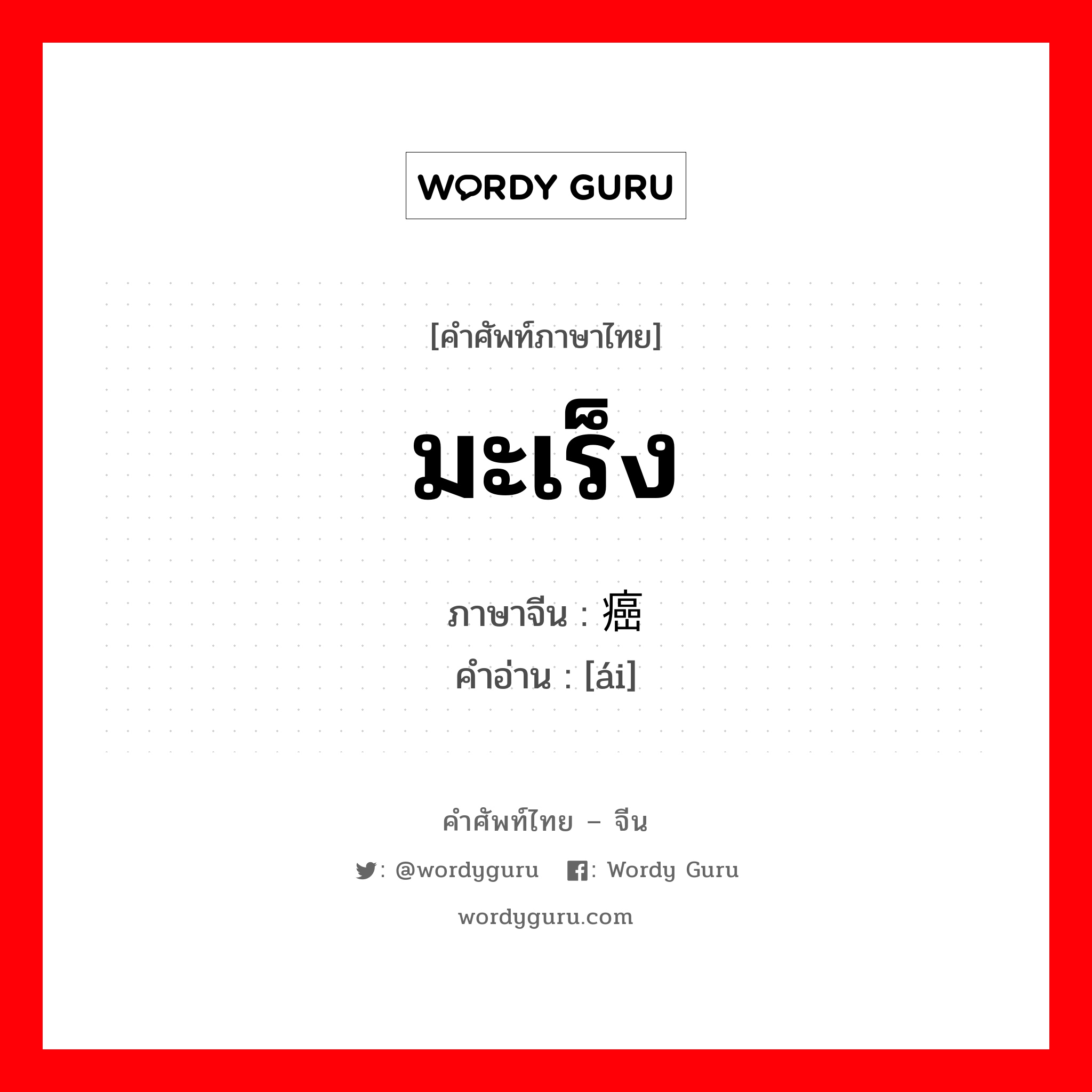 มะเร็ง ภาษาจีนคืออะไร, คำศัพท์ภาษาไทย - จีน มะเร็ง ภาษาจีน 癌 คำอ่าน [ái]