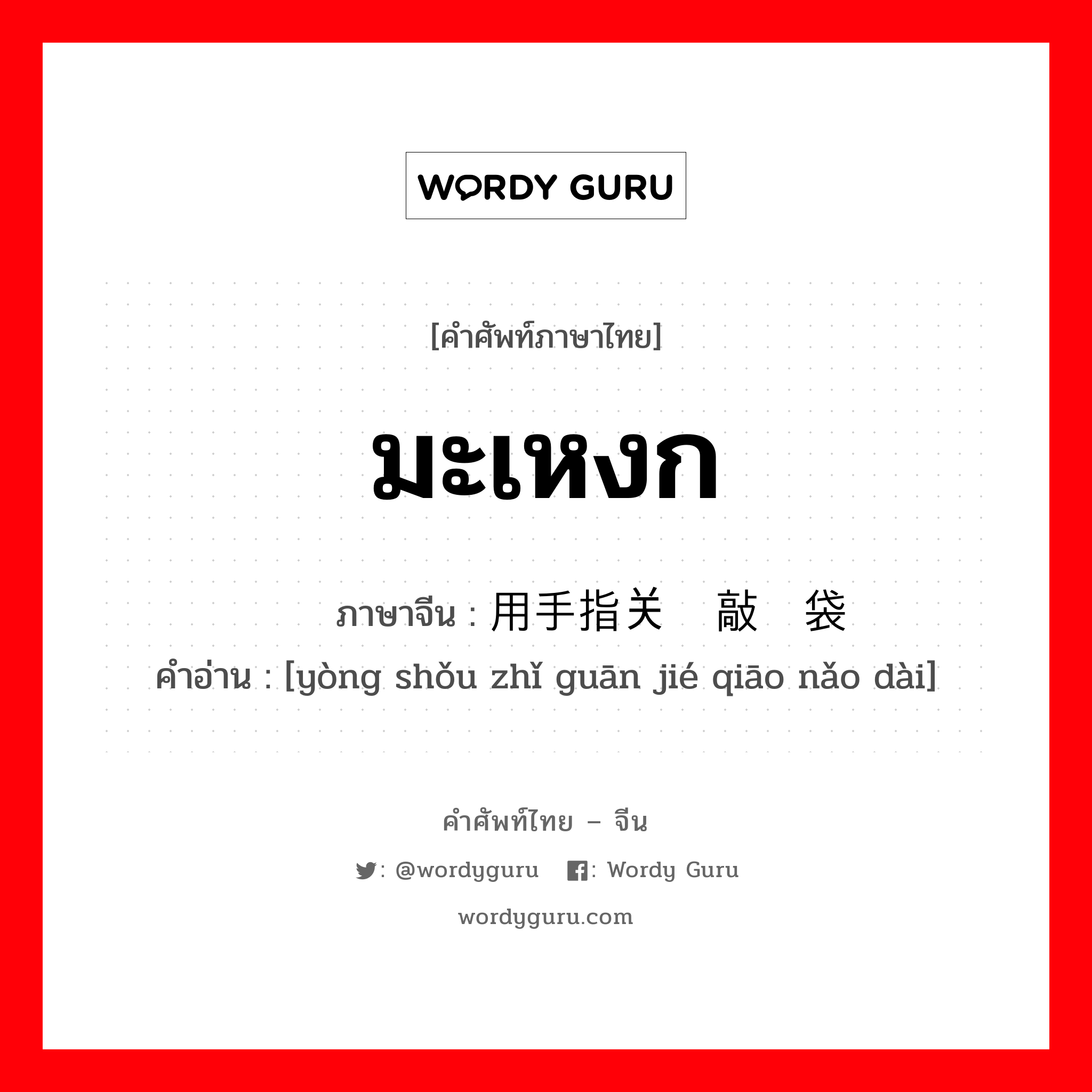 มะเหงก ภาษาจีนคืออะไร, คำศัพท์ภาษาไทย - จีน มะเหงก ภาษาจีน 用手指关节敲脑袋 คำอ่าน [yòng shǒu zhǐ guān jié qiāo nǎo dài]