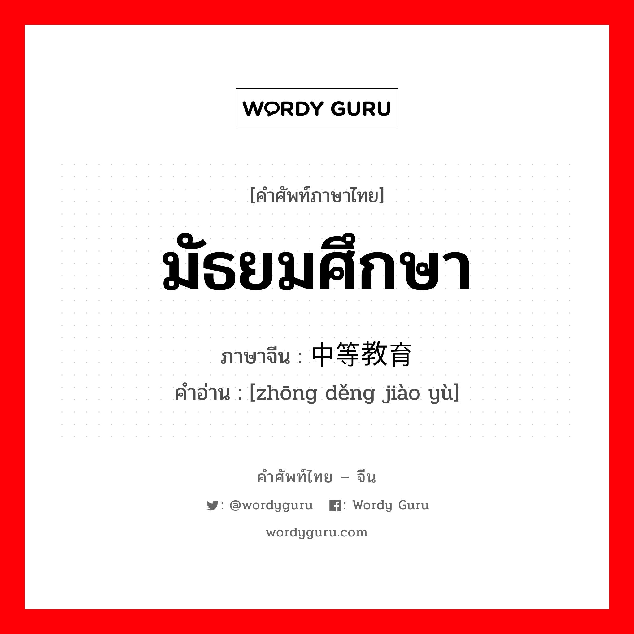 มัธยมศึกษา ภาษาจีนคืออะไร, คำศัพท์ภาษาไทย - จีน มัธยมศึกษา ภาษาจีน 中等教育 คำอ่าน [zhōng děng jiào yù]