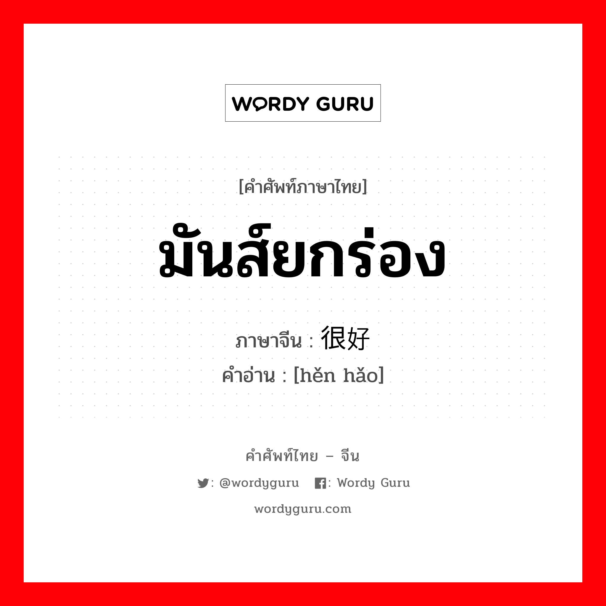 มันส์ยกร่อง ภาษาจีนคืออะไร, คำศัพท์ภาษาไทย - จีน มันส์ยกร่อง ภาษาจีน 很好 คำอ่าน [hěn hǎo]