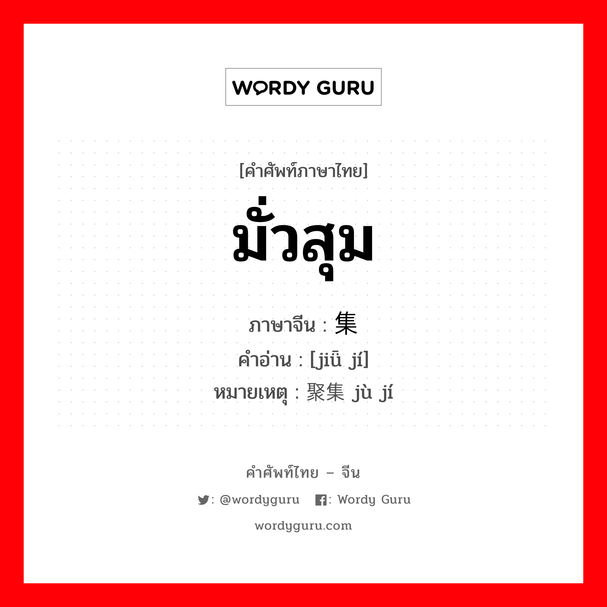 มั่วสุม ภาษาจีนคืออะไร, คำศัพท์ภาษาไทย - จีน มั่วสุม ภาษาจีน 纠集 คำอ่าน [jiǖ jí] หมายเหตุ 聚集 jù jí