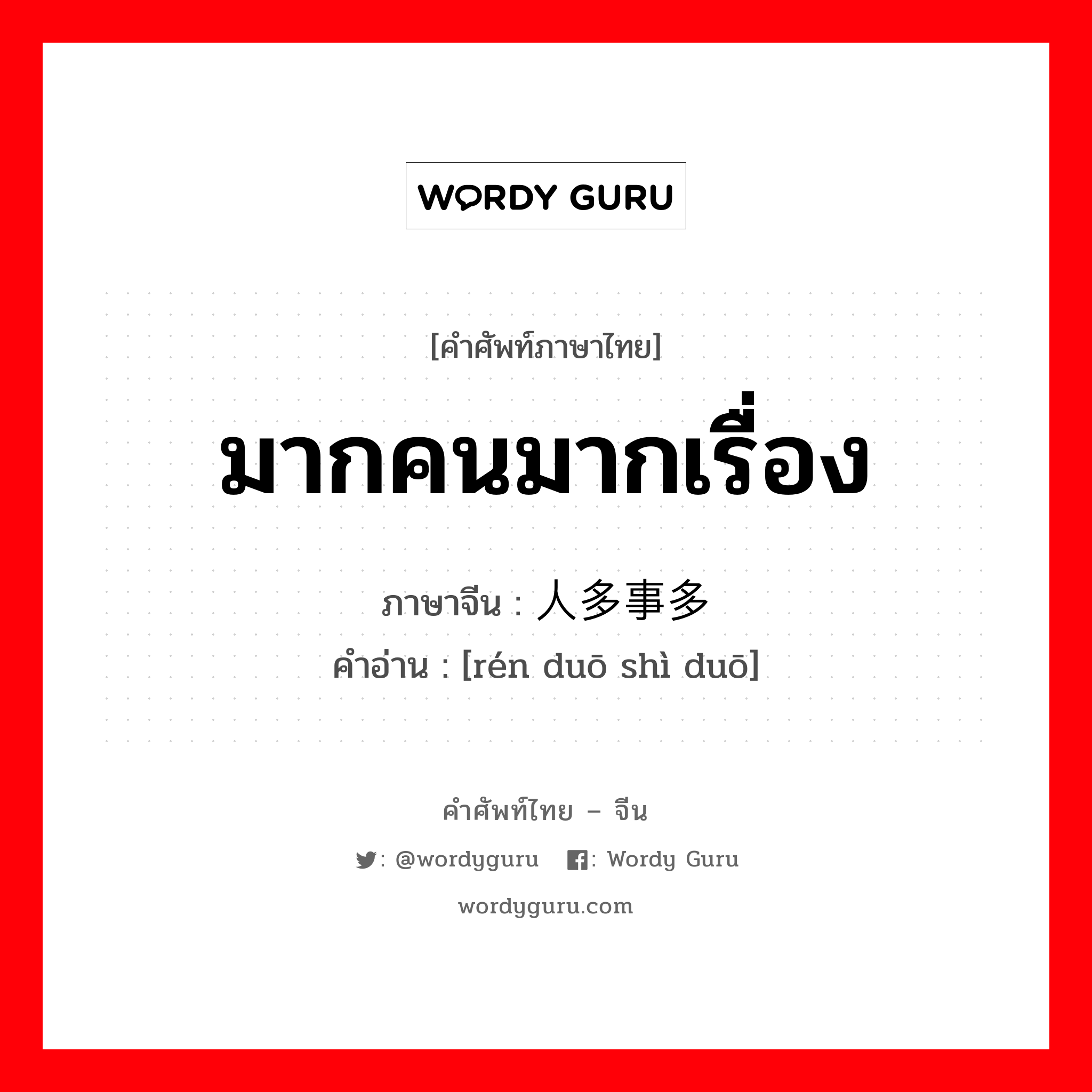 มากคนมากเรื่อง ภาษาจีนคืออะไร, คำศัพท์ภาษาไทย - จีน มากคนมากเรื่อง ภาษาจีน 人多事多 คำอ่าน [rén duō shì duō]