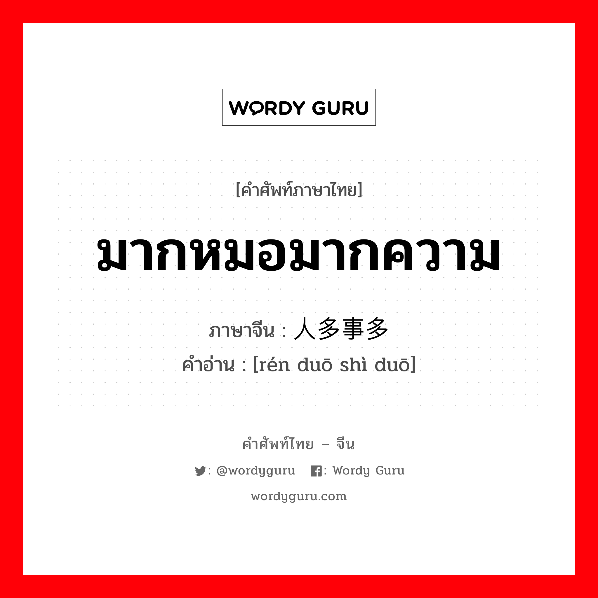 มากหมอมากความ ภาษาจีนคืออะไร, คำศัพท์ภาษาไทย - จีน มากหมอมากความ ภาษาจีน 人多事多 คำอ่าน [rén duō shì duō]