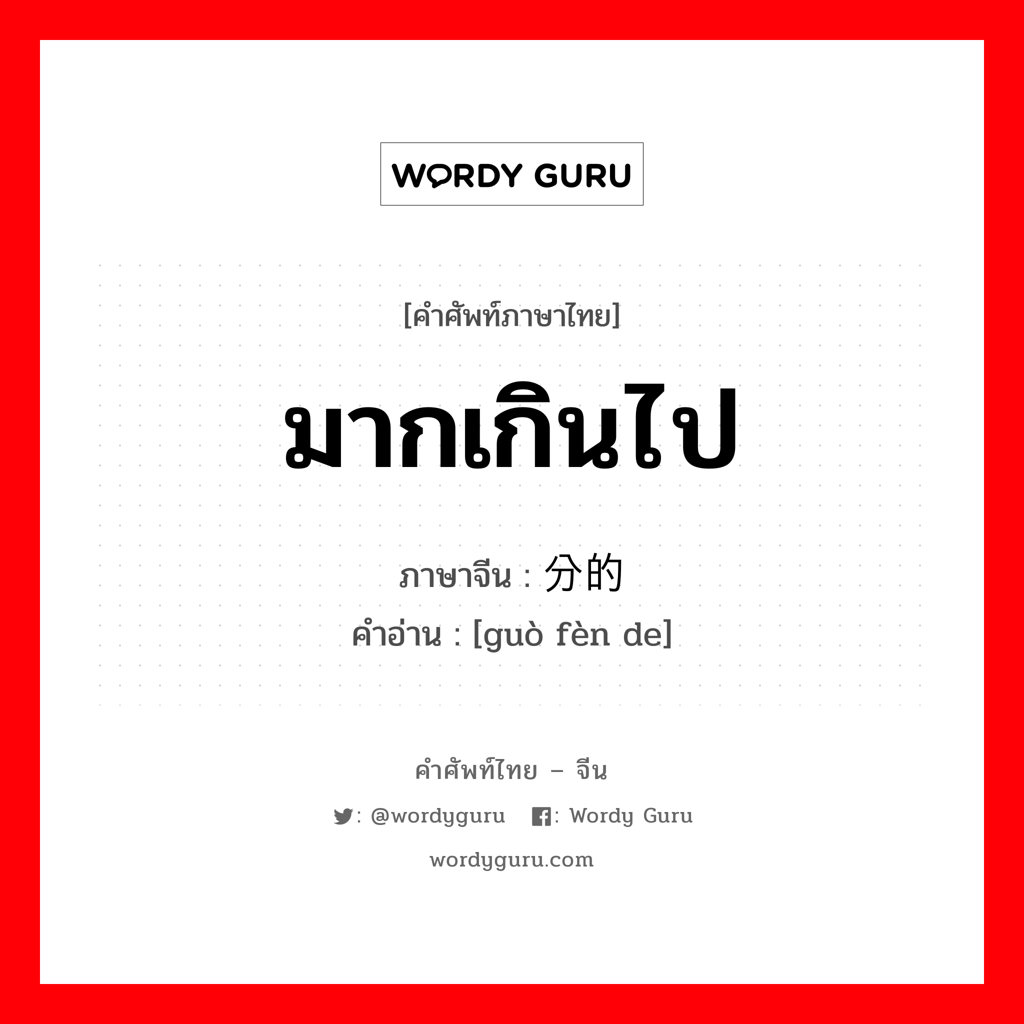 มากเกินไป ภาษาจีนคืออะไร, คำศัพท์ภาษาไทย - จีน มากเกินไป ภาษาจีน 过分的 คำอ่าน [guò fèn de]