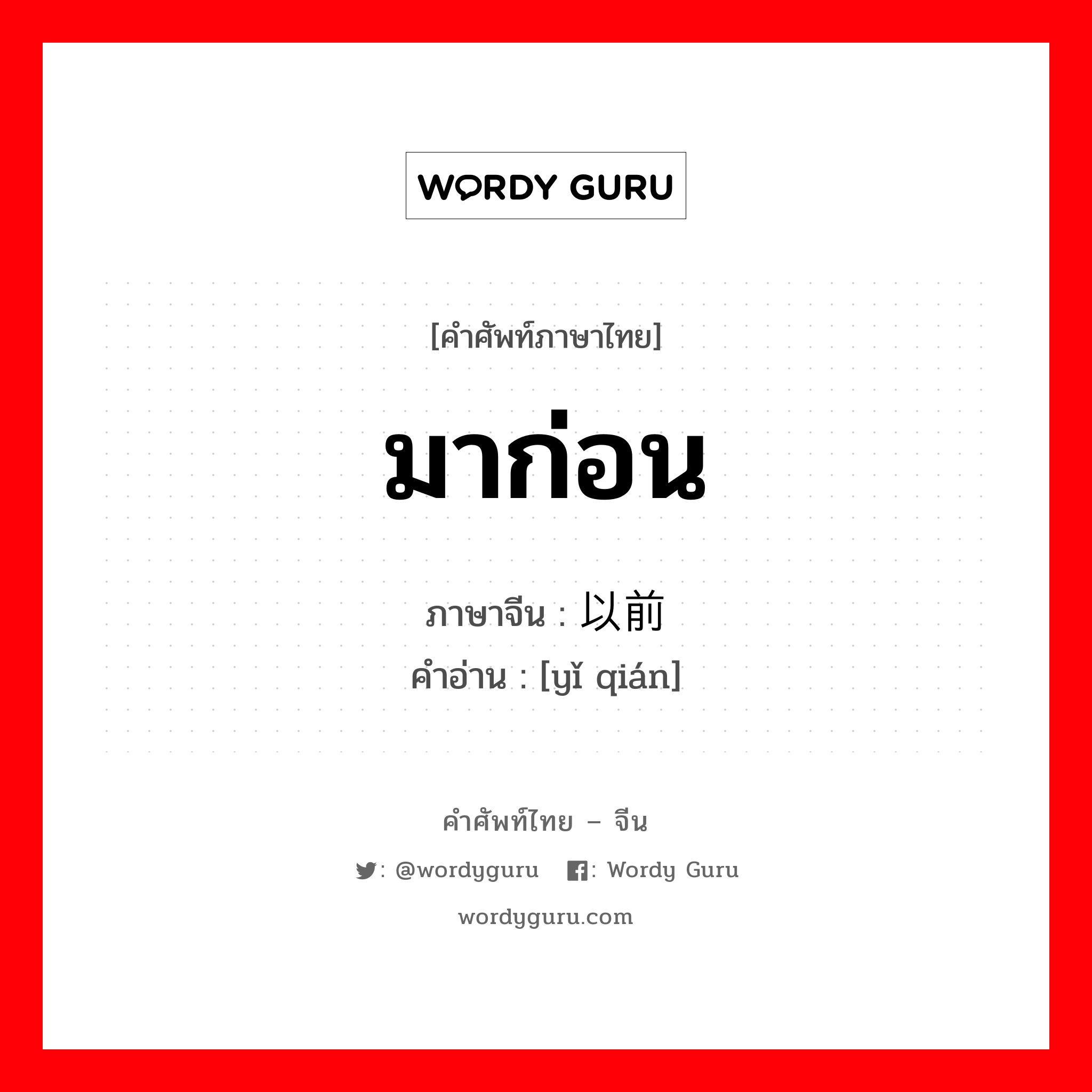 มาก่อน ภาษาจีนคืออะไร, คำศัพท์ภาษาไทย - จีน มาก่อน ภาษาจีน 以前 คำอ่าน [yǐ qián]