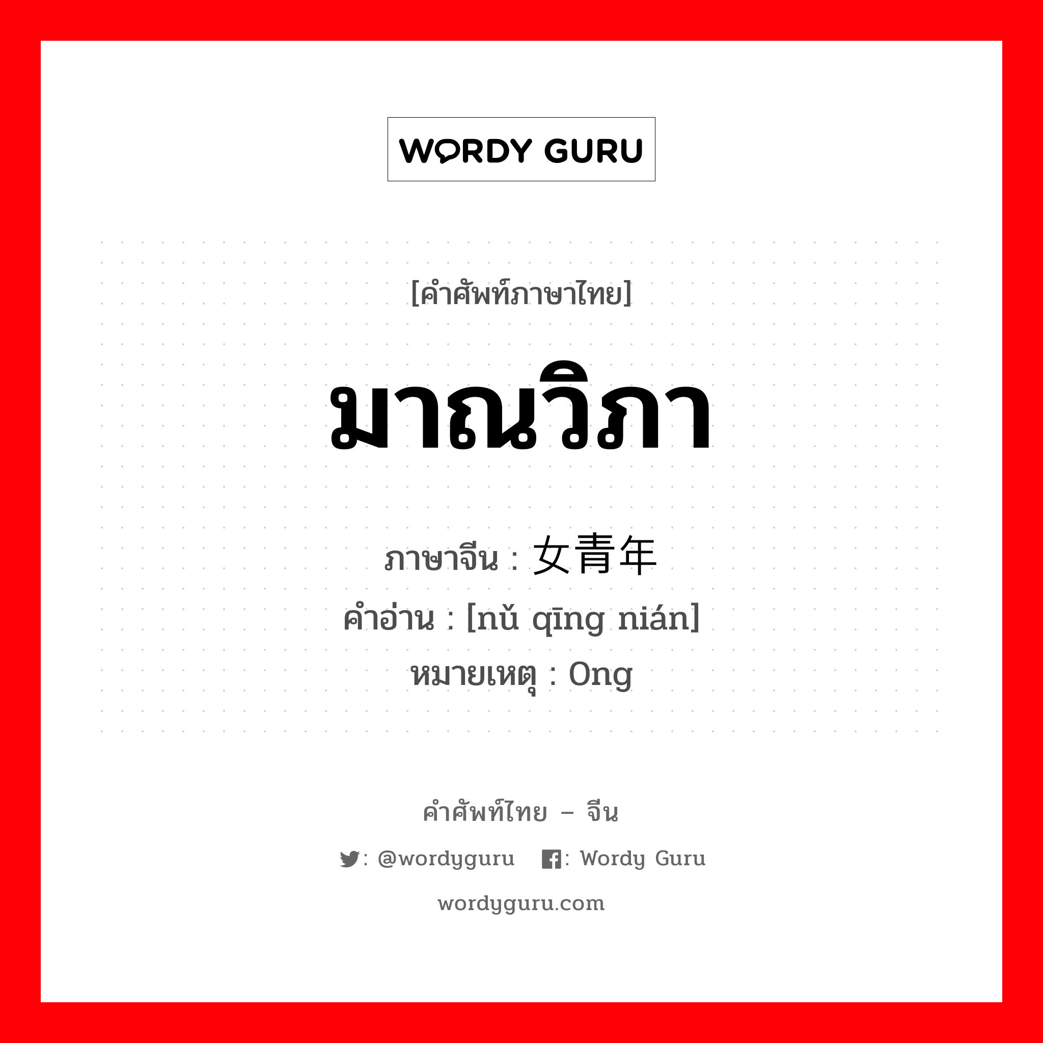 มาณวิภา ภาษาจีนคืออะไร, คำศัพท์ภาษาไทย - จีน มาณวิภา ภาษาจีน 女青年 คำอ่าน [nǔ qīng nián] หมายเหตุ 0ng