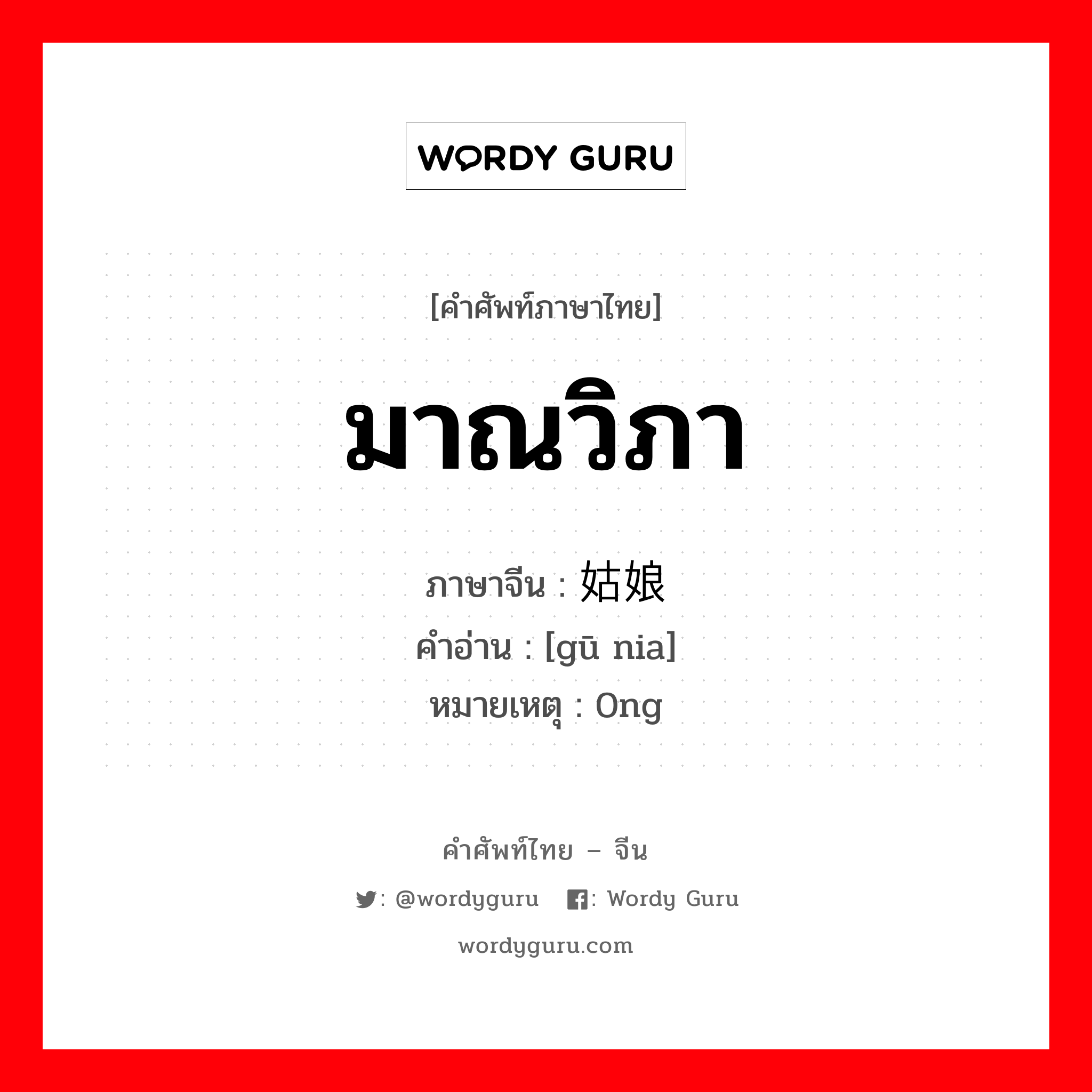 มาณวิภา ภาษาจีนคืออะไร, คำศัพท์ภาษาไทย - จีน มาณวิภา ภาษาจีน 姑娘 คำอ่าน [gū nia] หมายเหตุ 0ng