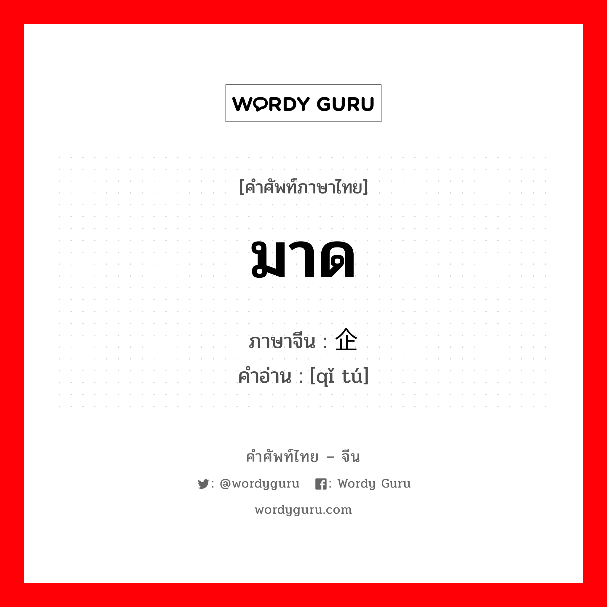 มาด ภาษาจีนคืออะไร, คำศัพท์ภาษาไทย - จีน มาด ภาษาจีน 企图 คำอ่าน [qǐ tú]