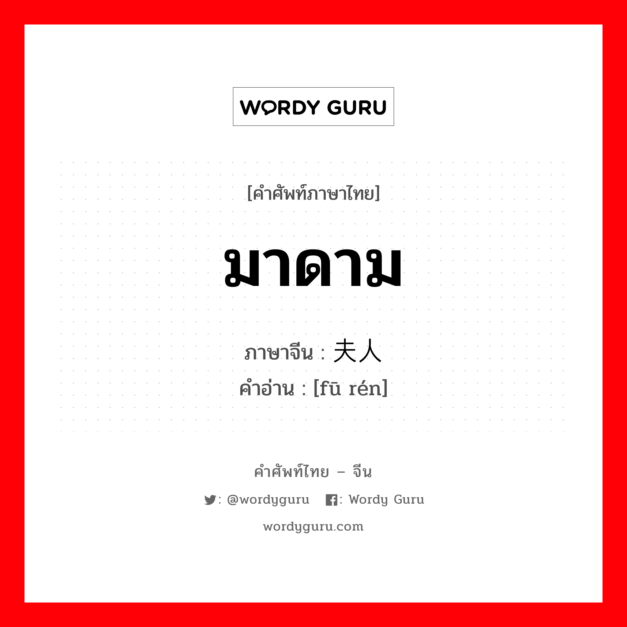 มาดาม ภาษาจีนคืออะไร, คำศัพท์ภาษาไทย - จีน มาดาม ภาษาจีน 夫人 คำอ่าน [fū rén]