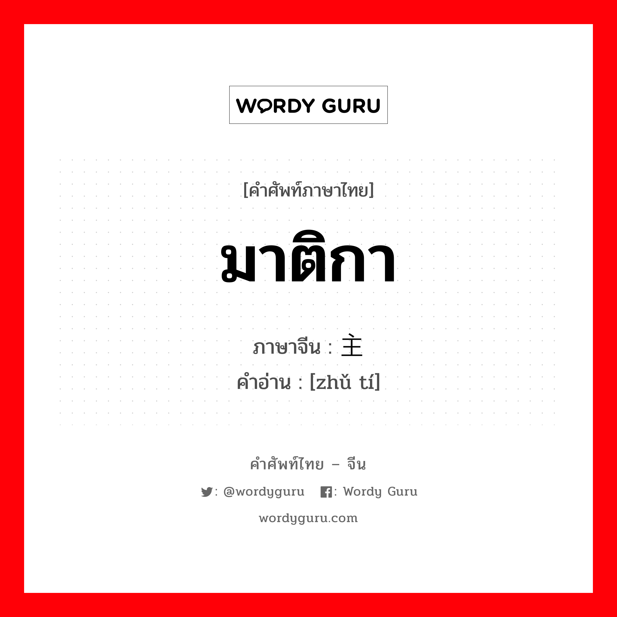 มาติกา ภาษาจีนคืออะไร, คำศัพท์ภาษาไทย - จีน มาติกา ภาษาจีน 主题 คำอ่าน [zhǔ tí]