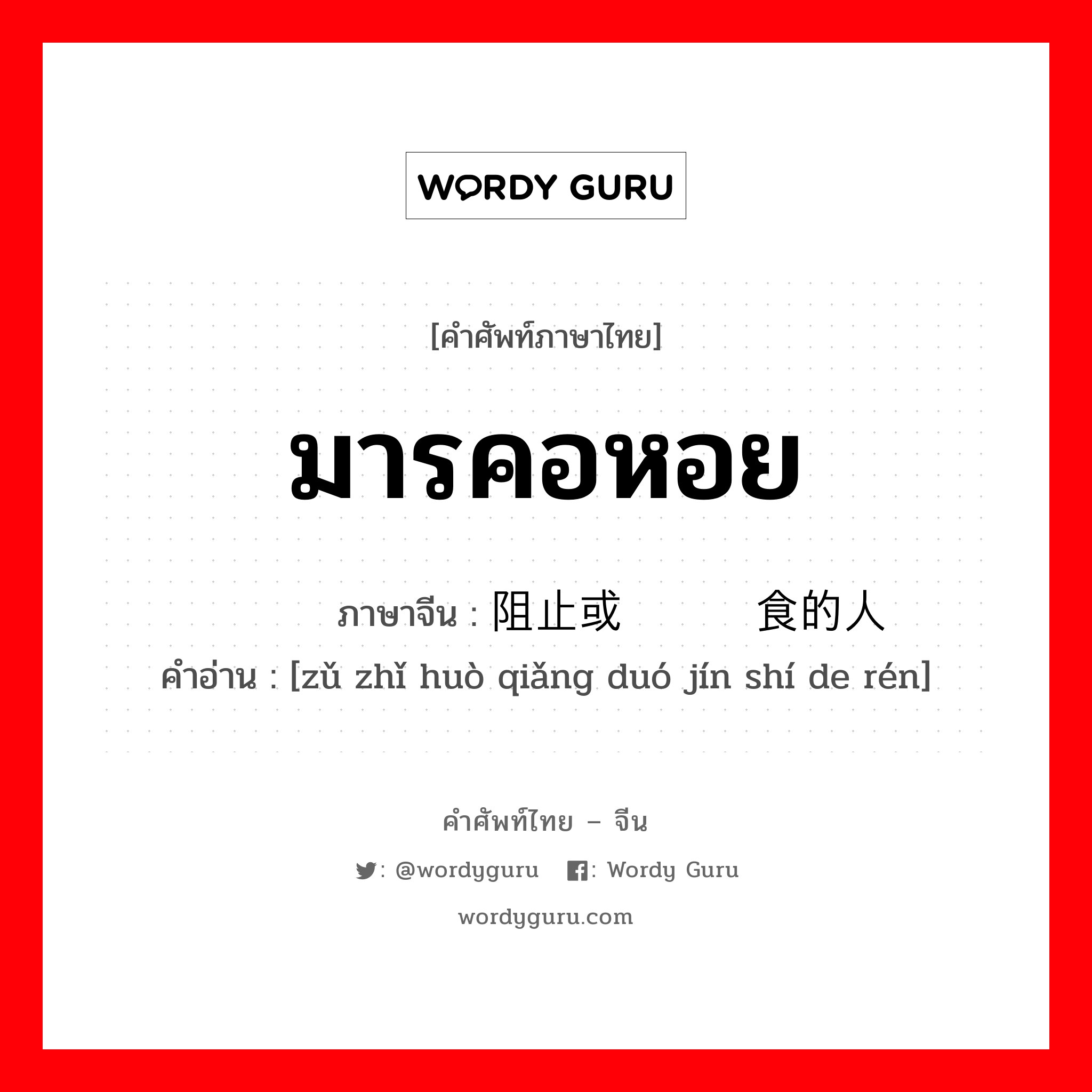 มารคอหอย ภาษาจีนคืออะไร, คำศัพท์ภาษาไทย - จีน มารคอหอย ภาษาจีน 阻止或抢夺进食的人 คำอ่าน [zǔ zhǐ huò qiǎng duó jín shí de rén]