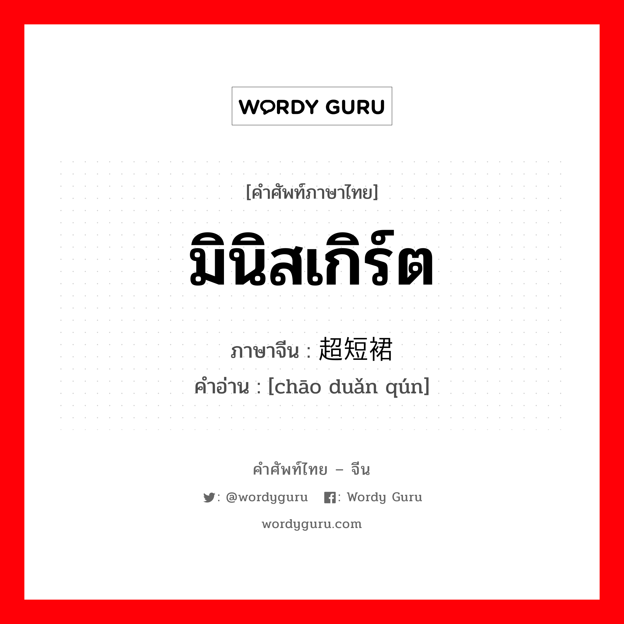 มินิสเกิร์ต ภาษาจีนคืออะไร, คำศัพท์ภาษาไทย - จีน มินิสเกิร์ต ภาษาจีน 超短裙 คำอ่าน [chāo duǎn qún]