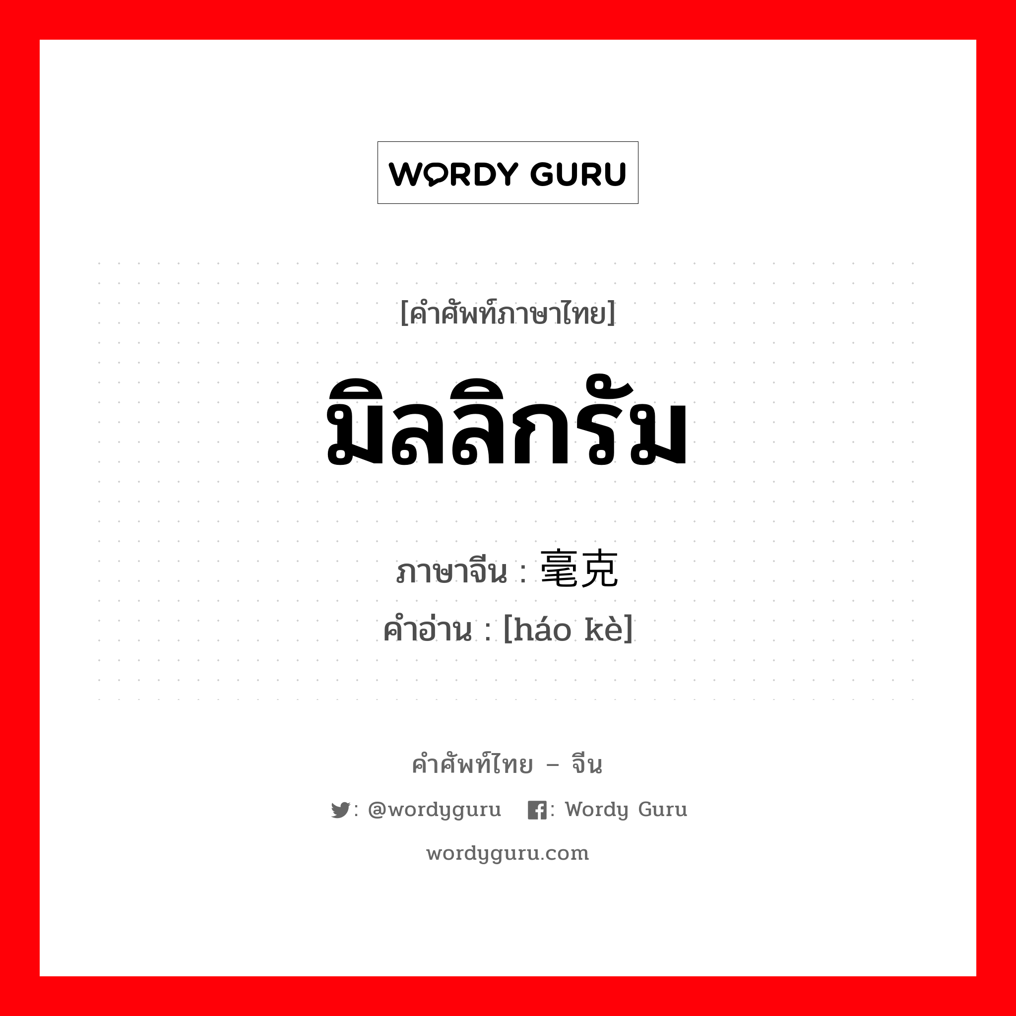 มิลลิกรัม ภาษาจีนคืออะไร, คำศัพท์ภาษาไทย - จีน มิลลิกรัม ภาษาจีน 毫克 คำอ่าน [háo kè]