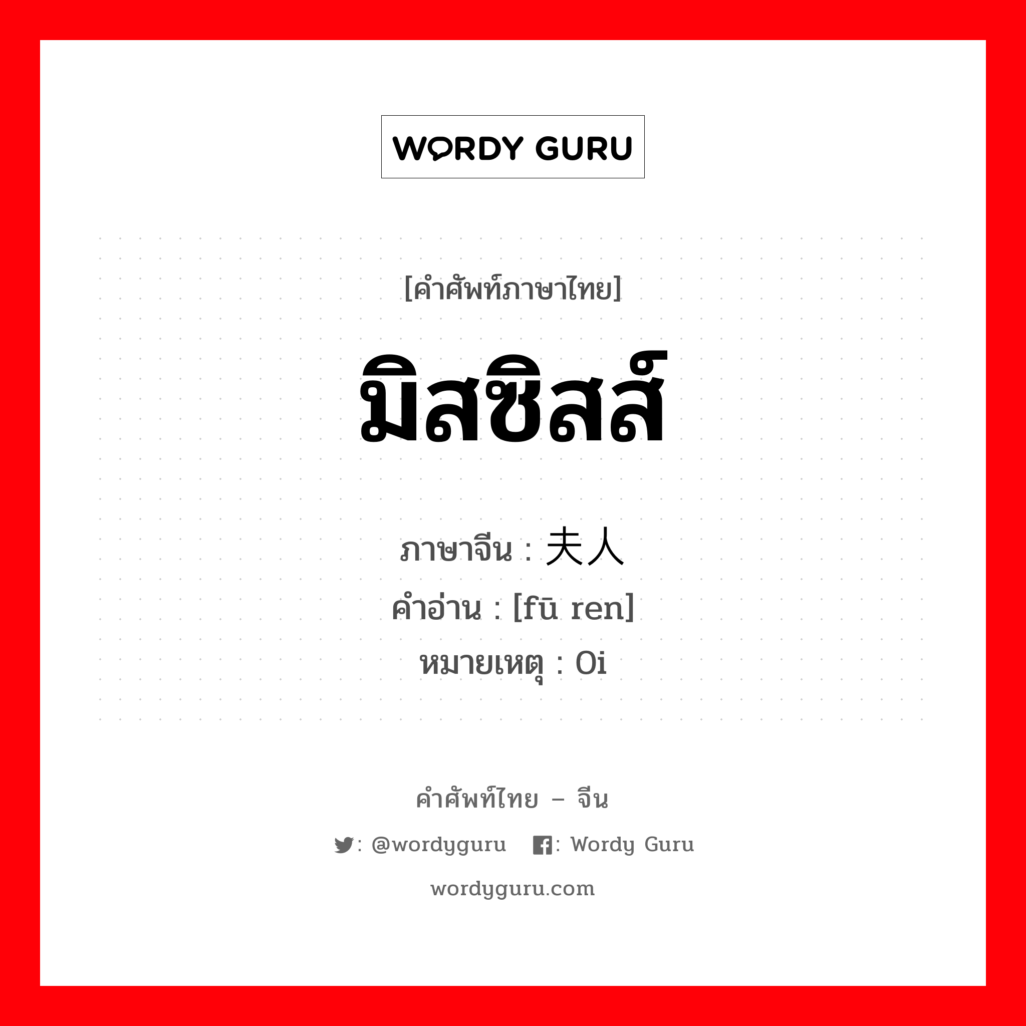 มิสซิสส์ ภาษาจีนคืออะไร, คำศัพท์ภาษาไทย - จีน มิสซิสส์ ภาษาจีน 夫人 คำอ่าน [fū ren] หมายเหตุ 0i