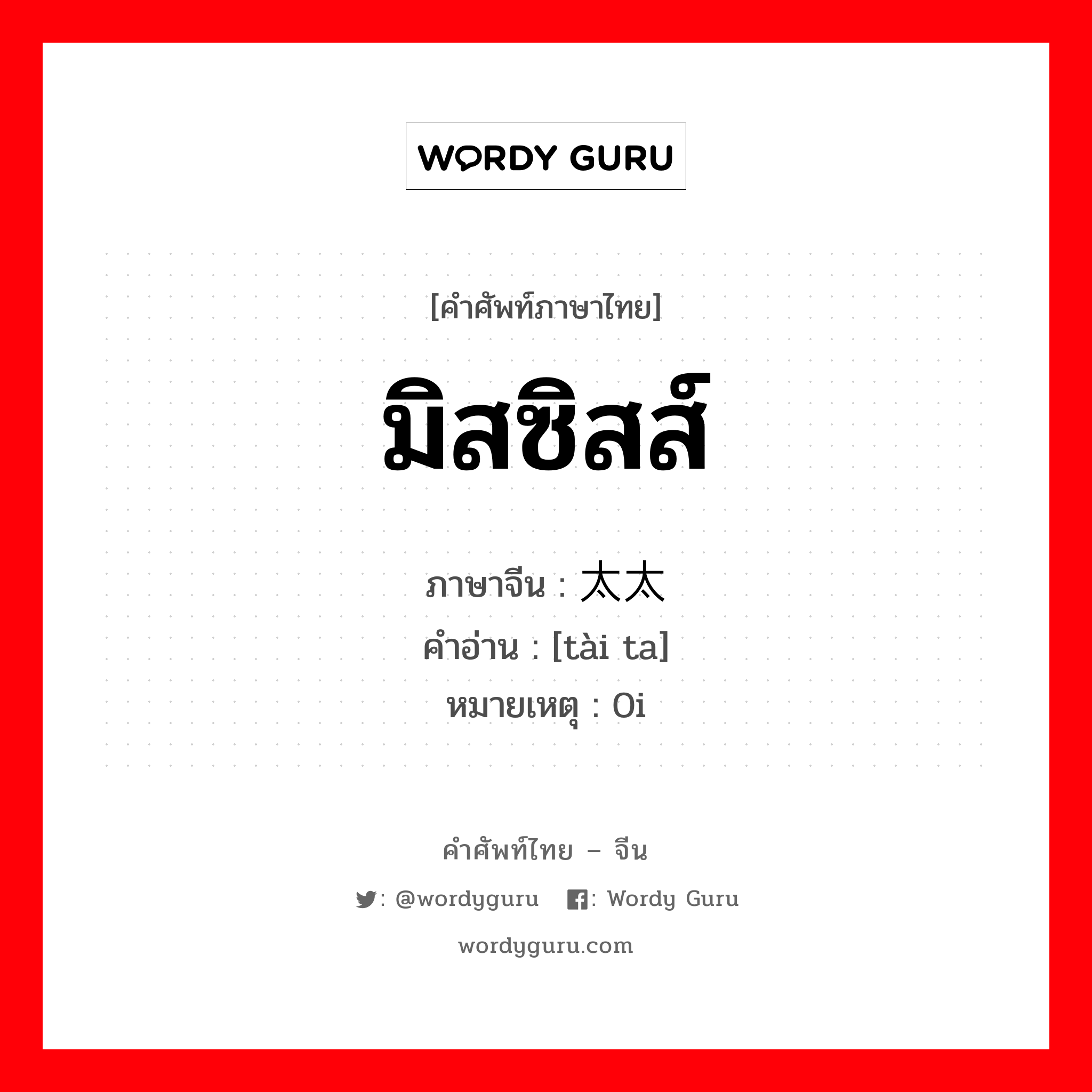 มิสซิสส์ ภาษาจีนคืออะไร, คำศัพท์ภาษาไทย - จีน มิสซิสส์ ภาษาจีน 太太 คำอ่าน [tài ta] หมายเหตุ 0i