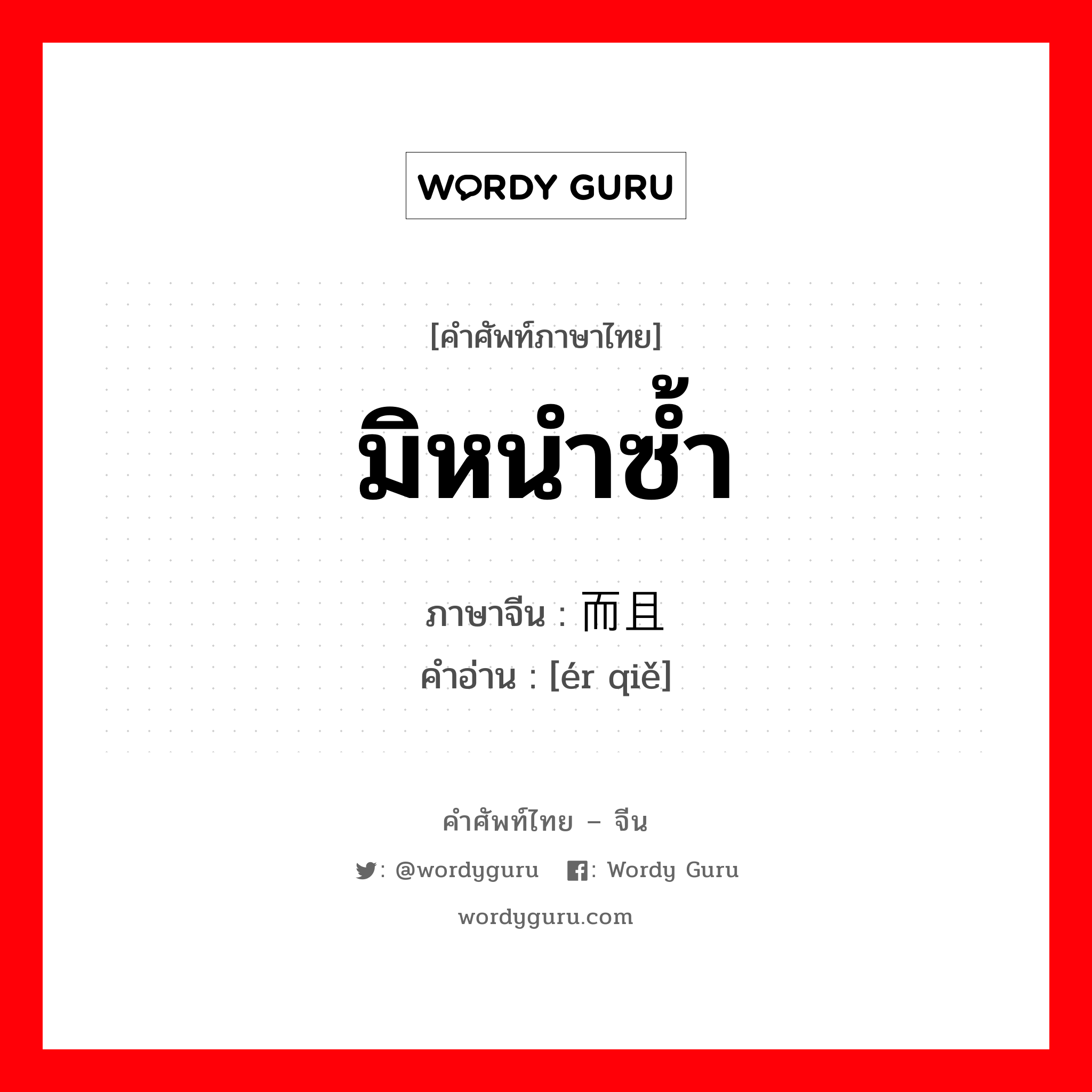 มิหนำซ้ำ ภาษาจีนคืออะไร, คำศัพท์ภาษาไทย - จีน มิหนำซ้ำ ภาษาจีน 而且 คำอ่าน [ér qiě]