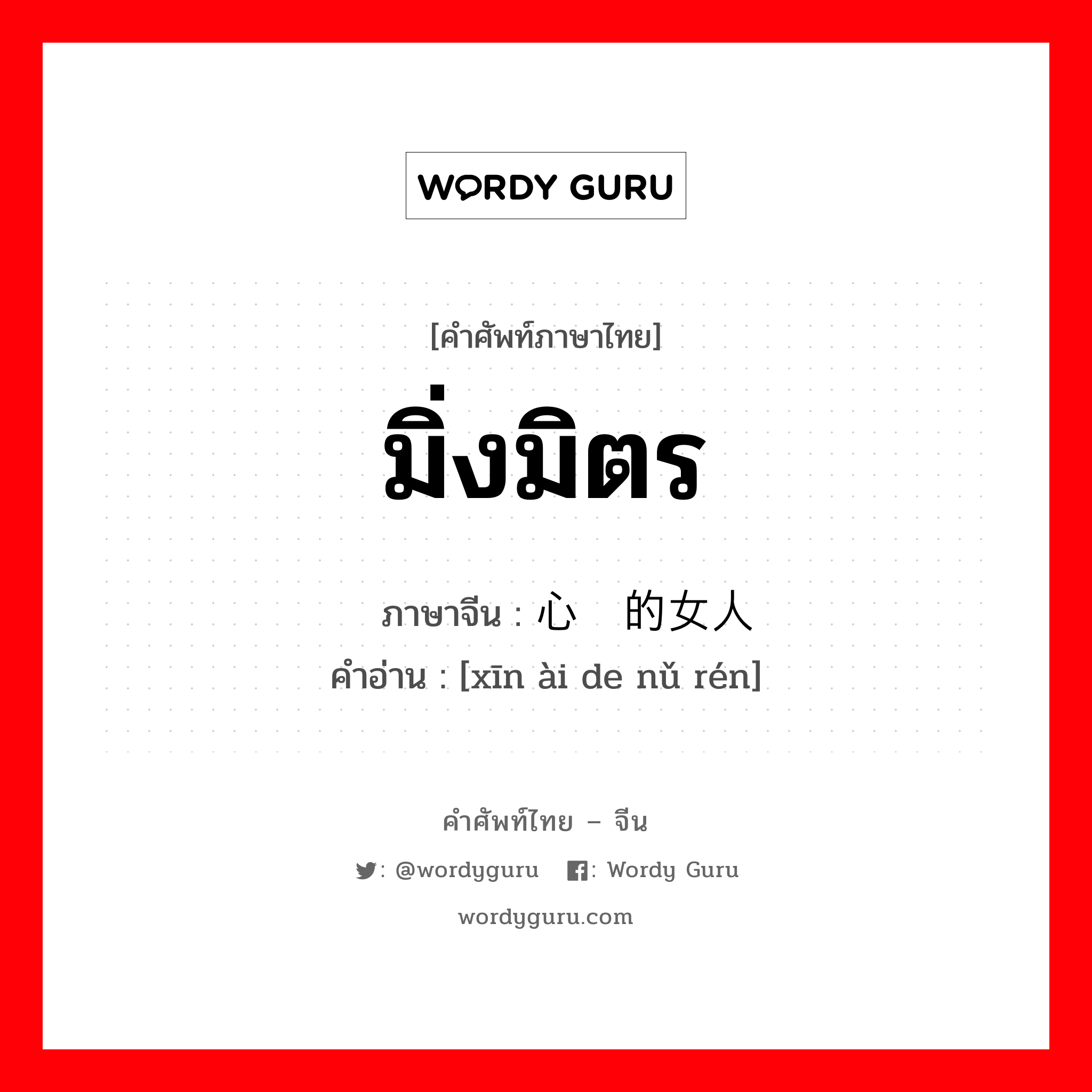 มิ่งมิตร ภาษาจีนคืออะไร, คำศัพท์ภาษาไทย - จีน มิ่งมิตร ภาษาจีน 心爱的女人 คำอ่าน [xīn ài de nǔ rén]