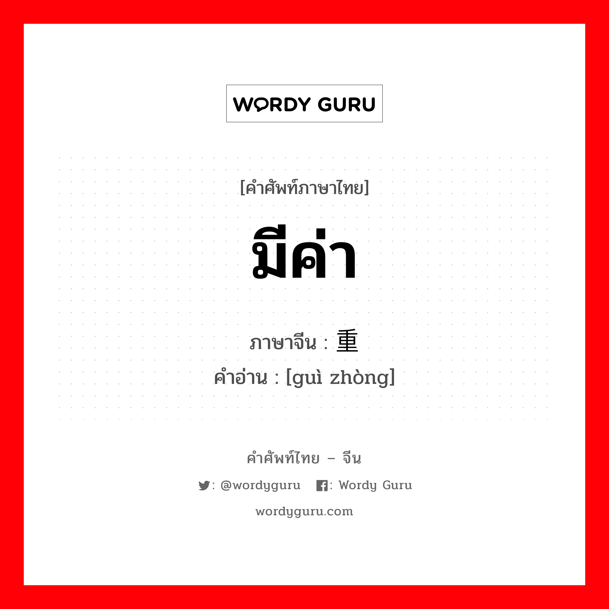 มีค่า ภาษาจีนคืออะไร, คำศัพท์ภาษาไทย - จีน มีค่า ภาษาจีน 贵重 คำอ่าน [guì zhòng]