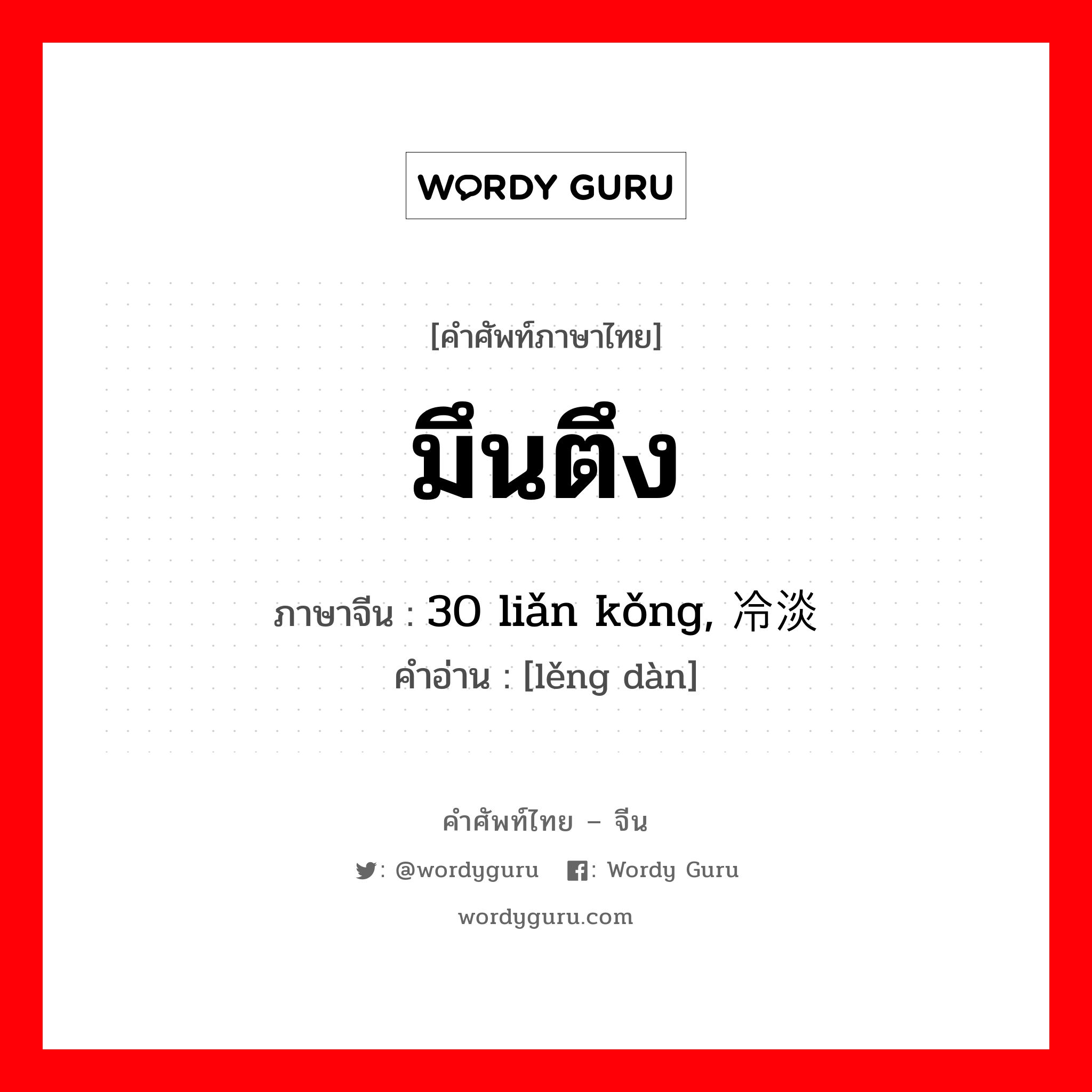 มึนตึง ภาษาจีนคืออะไร, คำศัพท์ภาษาไทย - จีน มึนตึง ภาษาจีน 30 liǎn kǒng, 冷淡 คำอ่าน [lěng dàn]