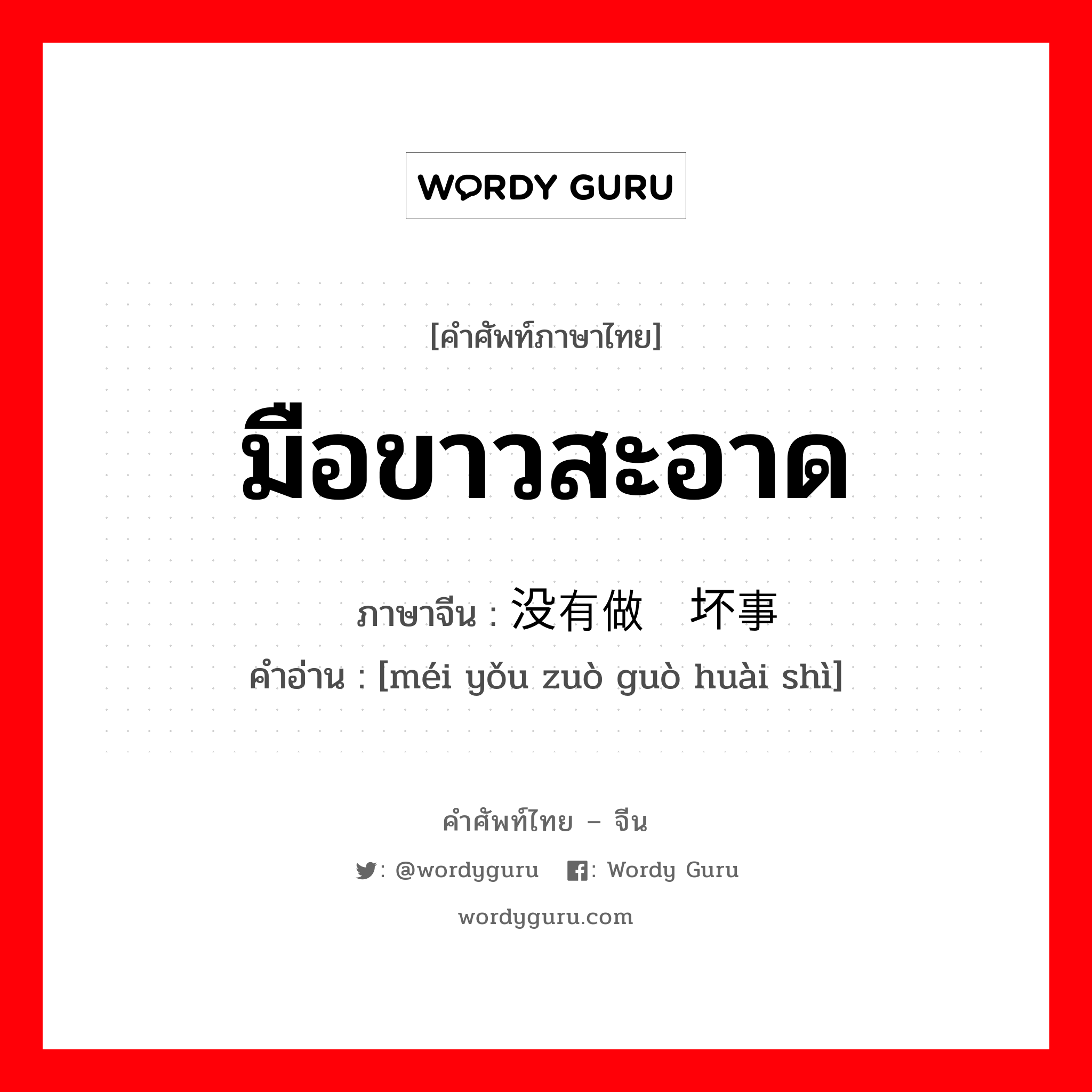 มือขาวสะอาด ภาษาจีนคืออะไร, คำศัพท์ภาษาไทย - จีน มือขาวสะอาด ภาษาจีน 没有做过坏事 คำอ่าน [méi yǒu zuò guò huài shì]