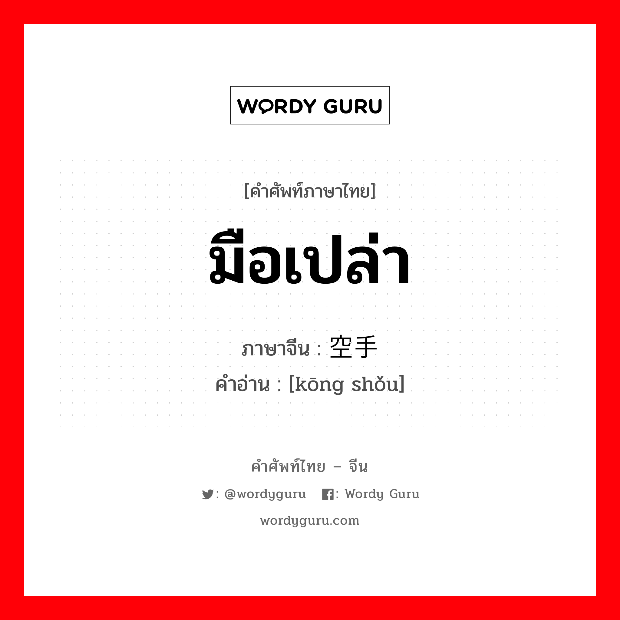 มือเปล่า ภาษาจีนคืออะไร, คำศัพท์ภาษาไทย - จีน มือเปล่า ภาษาจีน 空手 คำอ่าน [kōng shǒu]