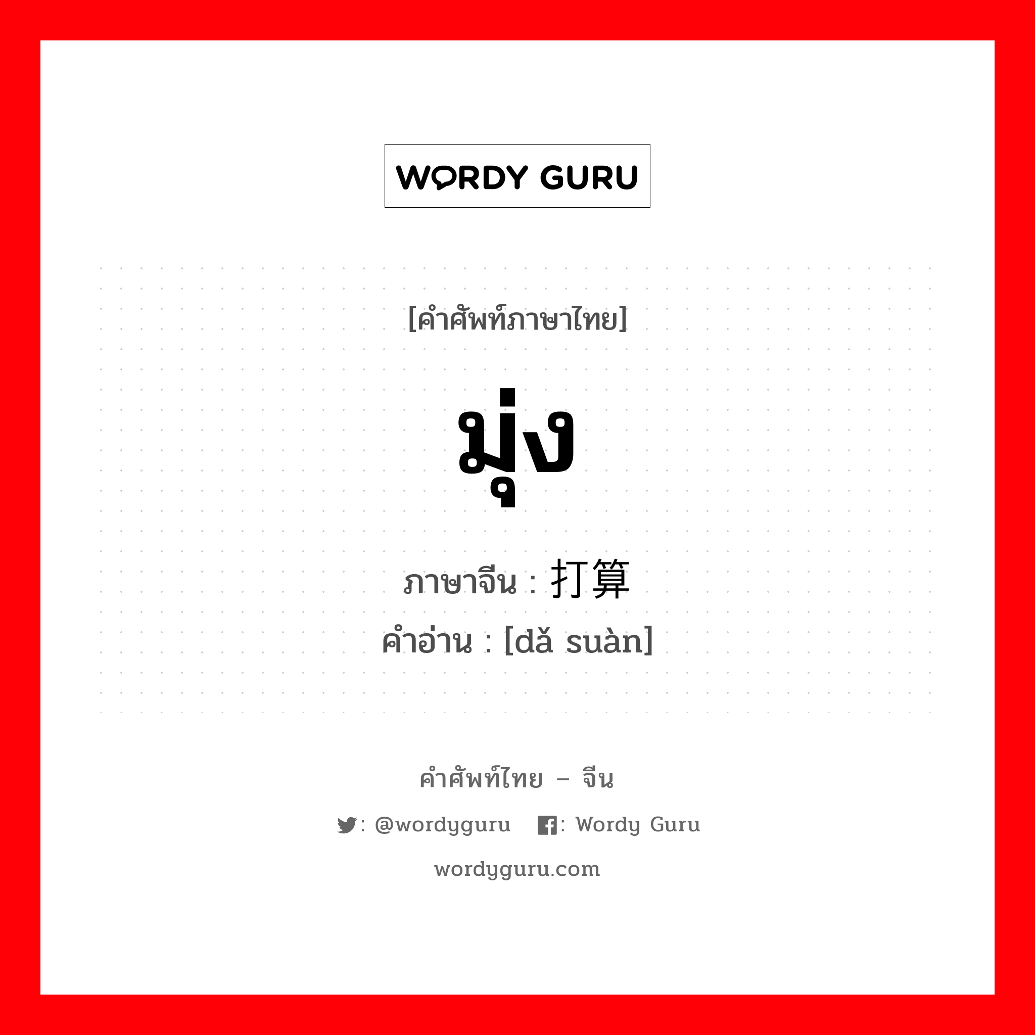 มุ่ง ภาษาจีนคืออะไร, คำศัพท์ภาษาไทย - จีน มุ่ง ภาษาจีน 打算 คำอ่าน [dǎ suàn]